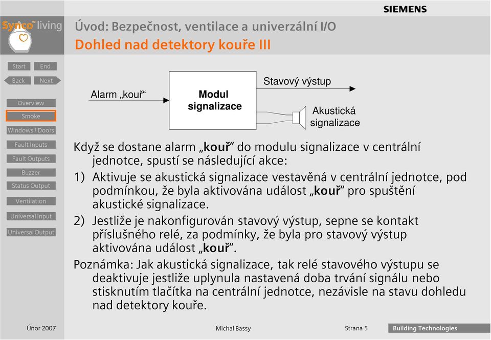 2) Jestliže je nakonfigurován stavový výstup, sepne se kontakt příslušného relé, za podmínky, že byla pro stavový výstup aktivována událost kouř.