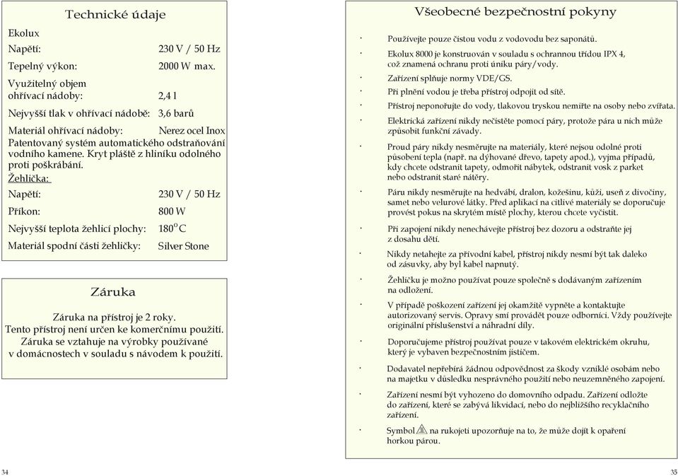 Žehlička: Napětí: 230 V / 50 Hz Příkon: Nejvyšší teplota žehlicí plochy: Materiál spodní části žehličky: Záruka 800 W o 180 C Silver Stone Záruka na přístroj je 2 roky.