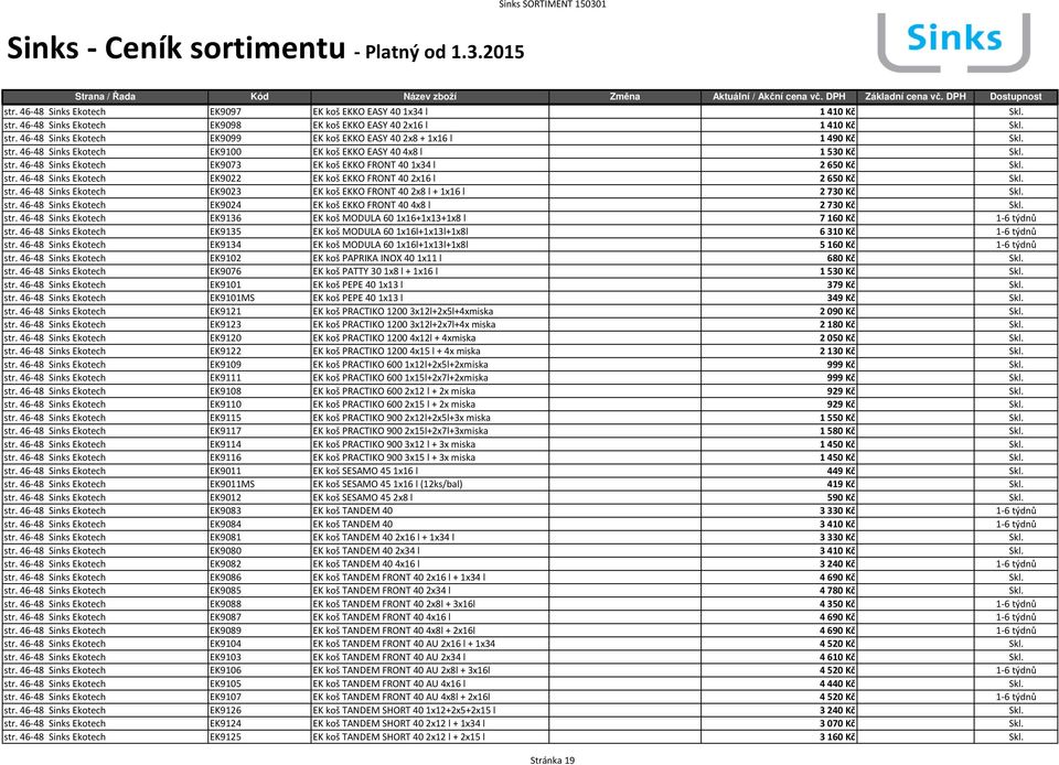 str. 46-48 Sinks Ekotech EK9023 EK koš EKKO FRONT 402x8 l + 1x16 l 2730 Kč Skl. str. 46-48 Sinks Ekotech EK9024 EK koš EKKO FRONT 404x8 l 2730 Kč Skl. str. 46-48 Sinks Ekotech EK9136 EK koš MODULA 601x16+1x13+1x8 l 7160 Kč 1-6 týdnů str.