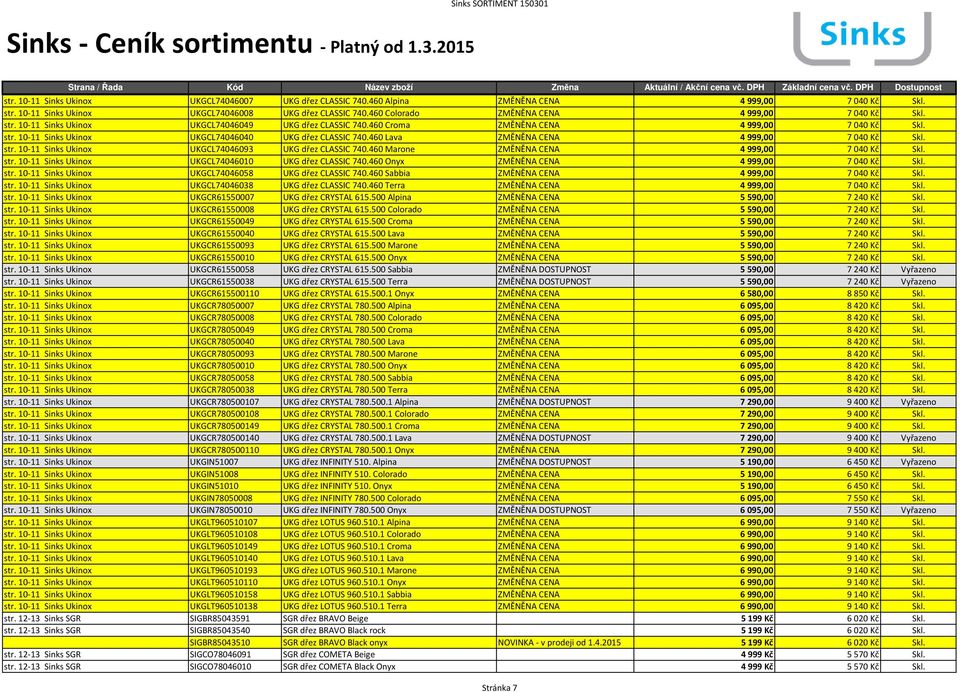 460 Lava ZMĚNĚNA CENA 4999,00 7040 Kč Skl. str. 10-11 Sinks Ukinox UKGCL74046093 UKG dřez CLASSIC 740.460 Marone ZMĚNĚNA CENA 4999,00 7040 Kč Skl. str. 10-11 Sinks Ukinox UKGCL74046010 UKG dřez CLASSIC 740.