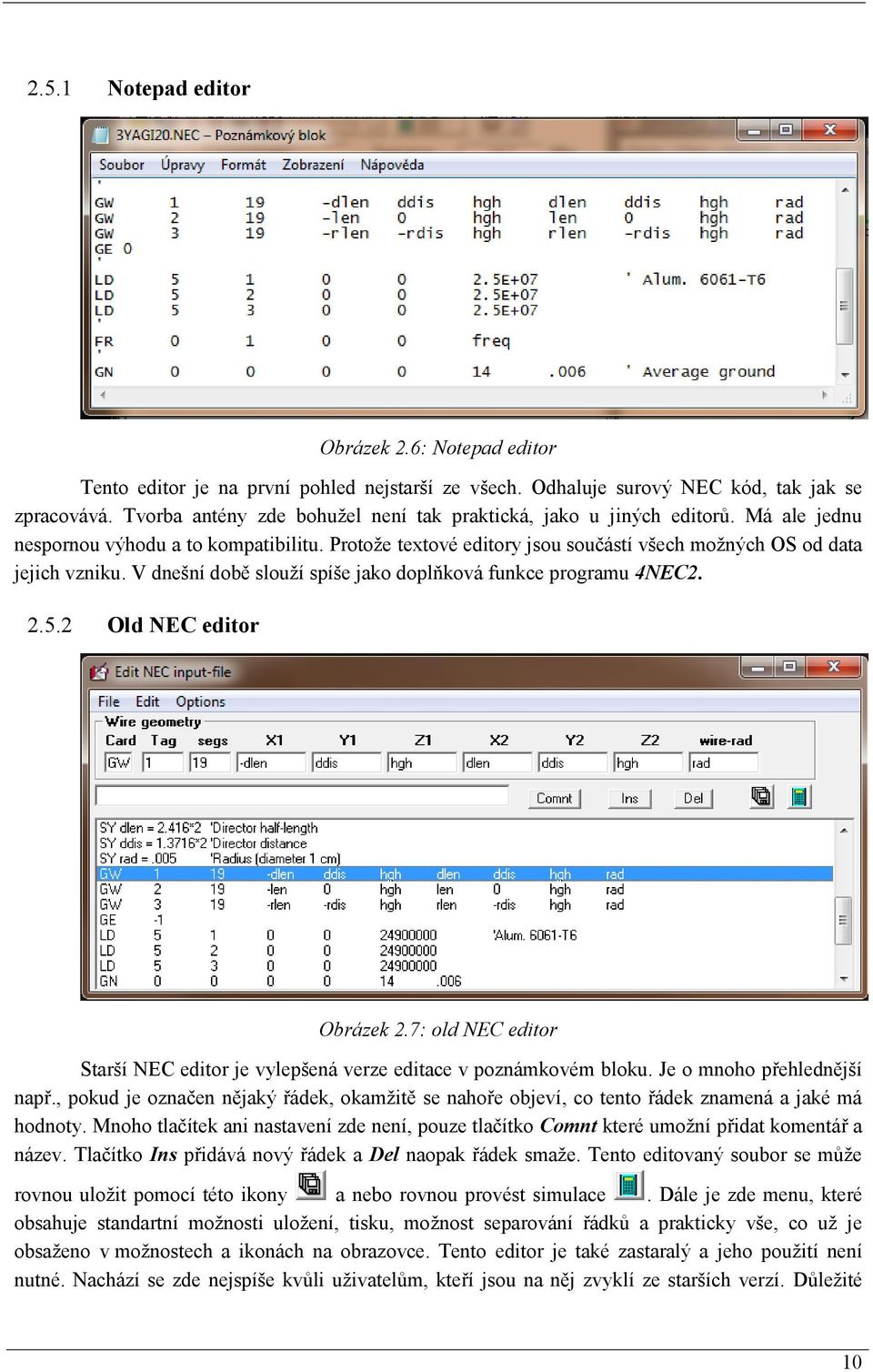 V dnešní době slouží spíše jako doplňková funkce programu 4NEC2. 2.5.2 Old NEC editor Obrázek 2.7: old NEC editor Starší NEC editor je vylepšená verze editace v poznámkovém bloku.