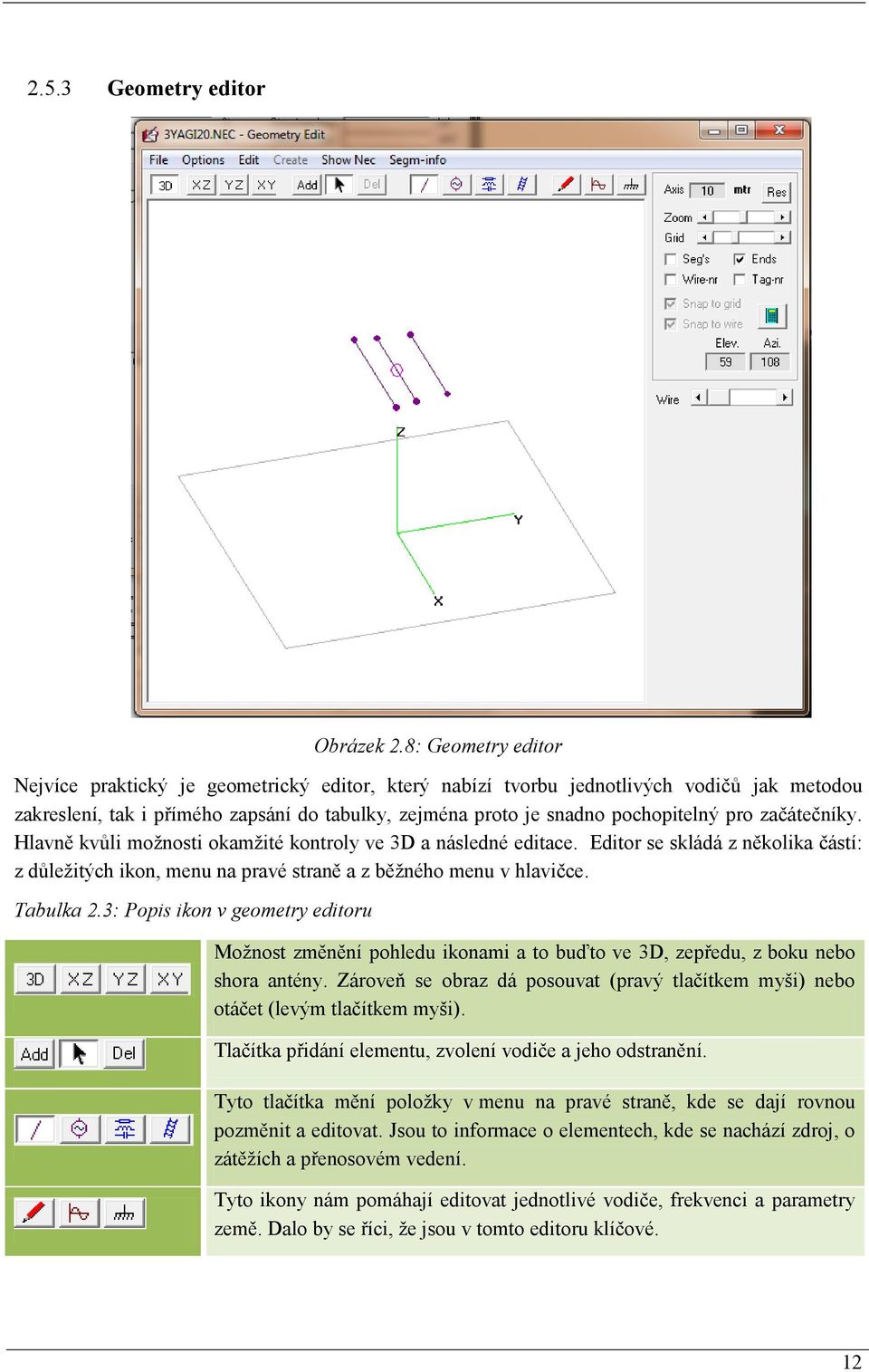 začátečníky. Hlavně kvůli možnosti okamžité kontroly ve 3D a následné editace. Editor se skládá z několika částí: z důležitých ikon, menu na pravé straně a z běžného menu v hlavičce. Tabulka 2.