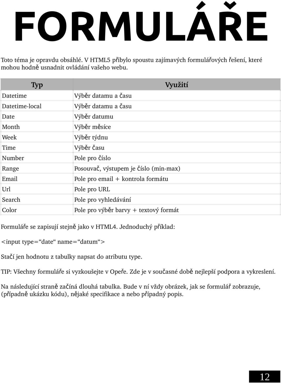 Posouva č, výstupem je číslo (min max) Pole pro email + kontrola formátu Pole pro URL Pole pro vyhledávání Pole pro výběr barvy + textový formát Formuláře se zapisují stejn ě jako v HTML4.