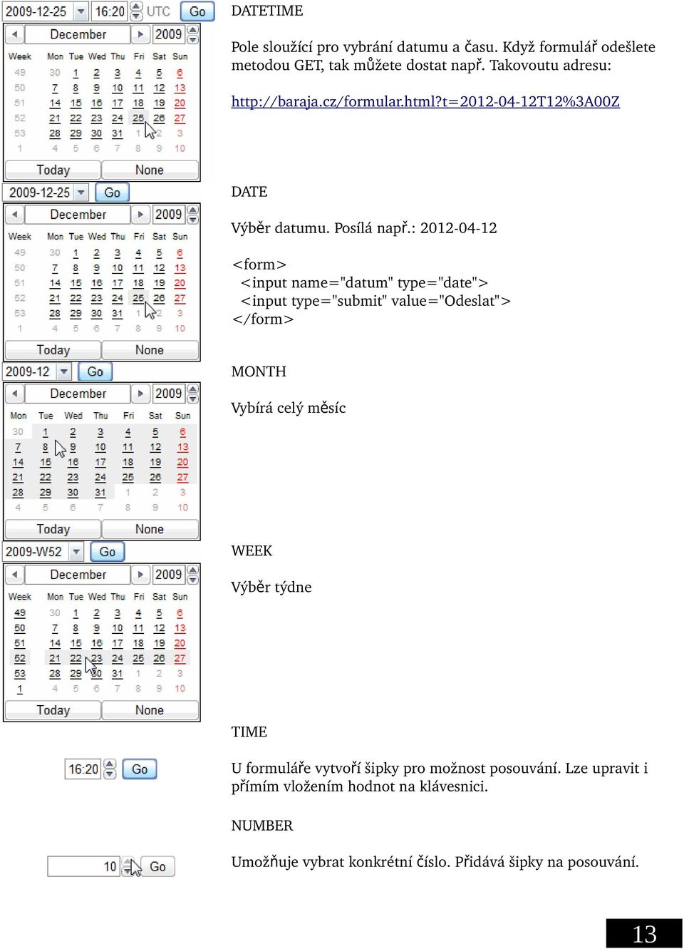 : 2012 04 12 <form> <input name="datum" type="date"> <input type="submit" value="odeslat"> </form> MONTH Vybírá celý měsíc WEEK