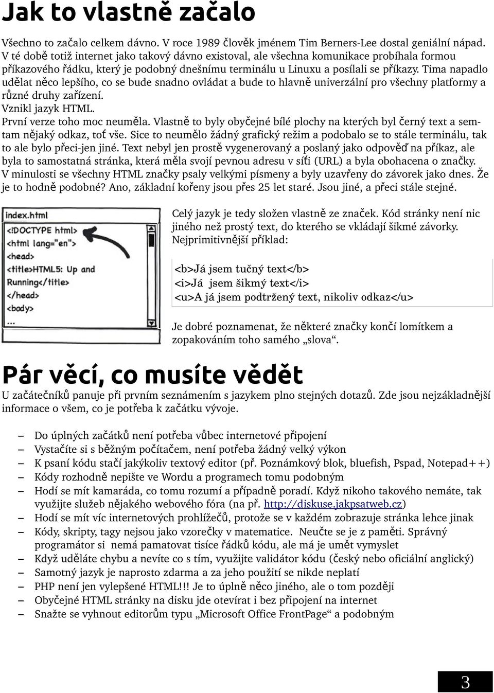 Tima napadlo udělat něco lepšího, co se bude snadno ovládat a bude to hlavn ě univerzální pro všechny platformy a různé druhy zařízení. Vznikl jazyk HTML. První verze toho moc neuměla.