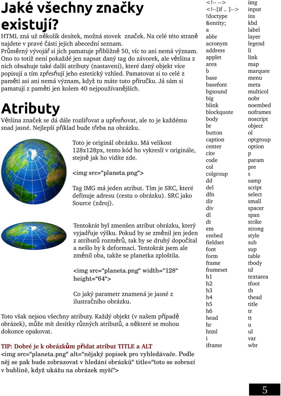 Ono to totiž není pokaždé jen napsat daný tag do závorek, ale vě tšina z nich obsahuje také další atributy (nastavení), které daný objekt více popisují a tím zpřesň ují jeho estetický vzhled.