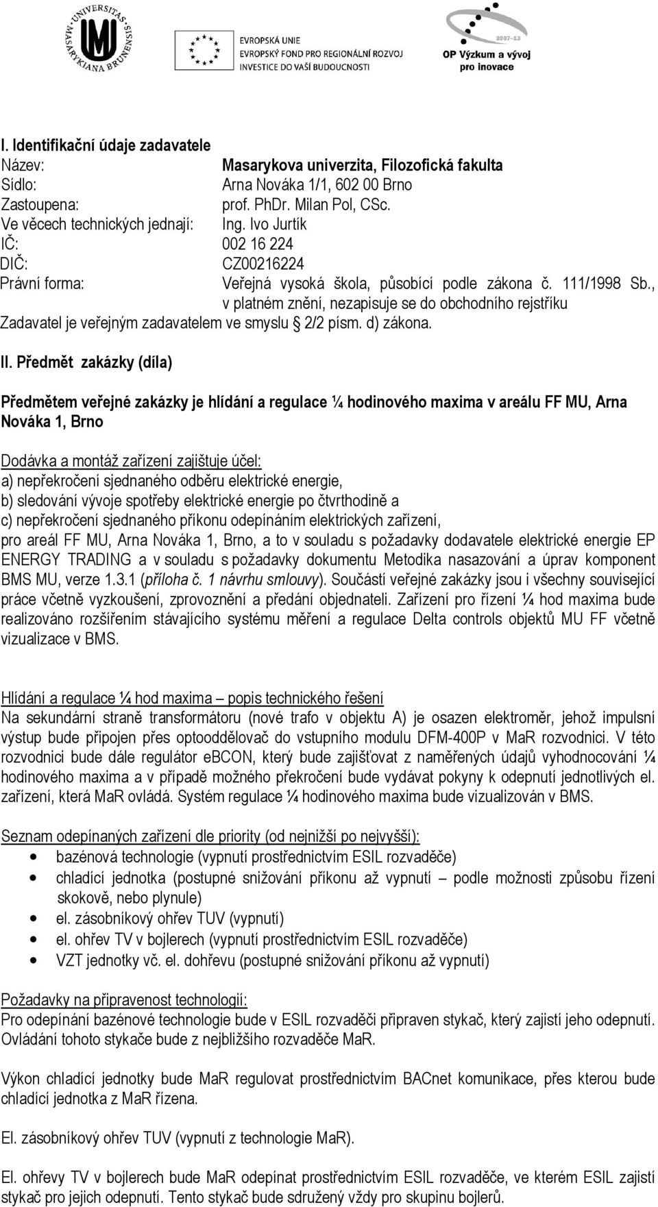 , v platném znění, nezapisuje se do obchodního rejstříku Zadavatel je veřejným zadavatelem ve smyslu 2/2 písm. d) zákona. II.