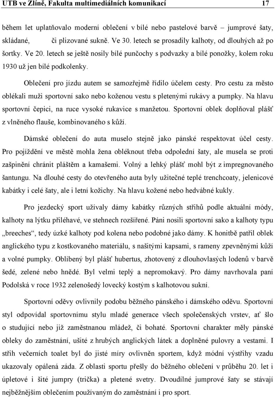 Oblečení pro jízdu autem se samozřejmě řídilo účelem cesty. Pro cestu za město oblékali muži sportovní sako nebo koženou vestu s pletenými rukávy a pumpky.