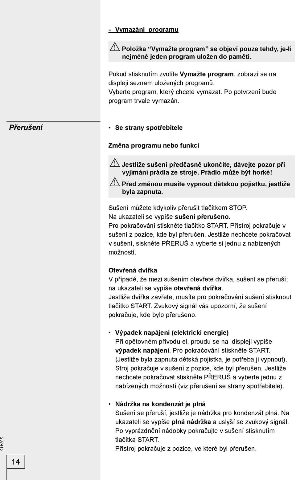 Přerušení Se strany spotřebitele Změna programu nebo funkcí Jestliže sušení předčasně ukončíte, dávejte pozor při vyjímání prádla ze stroje. Prádlo může být horké!