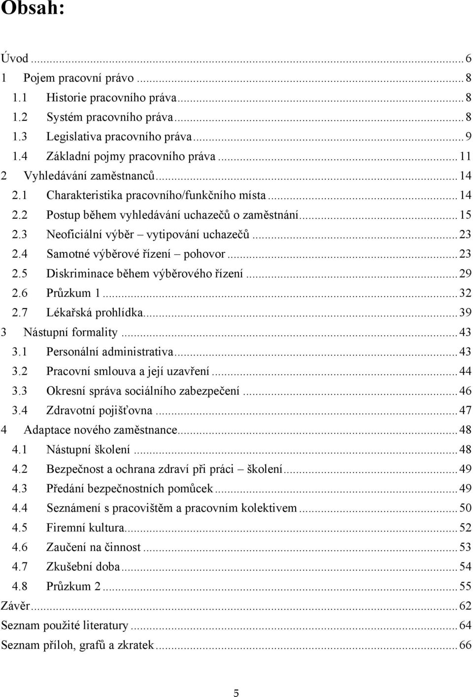 4 Samotné výběrové řízení pohovor... 23 2.5 Diskriminace během výběrového řízení... 29 2.6 Průzkum 1... 32 2.7 Lékařská prohlídka... 39 3 Nástupní formality... 43 3.1 Personální administrativa... 43 3.2 Pracovní smlouva a její uzavření.