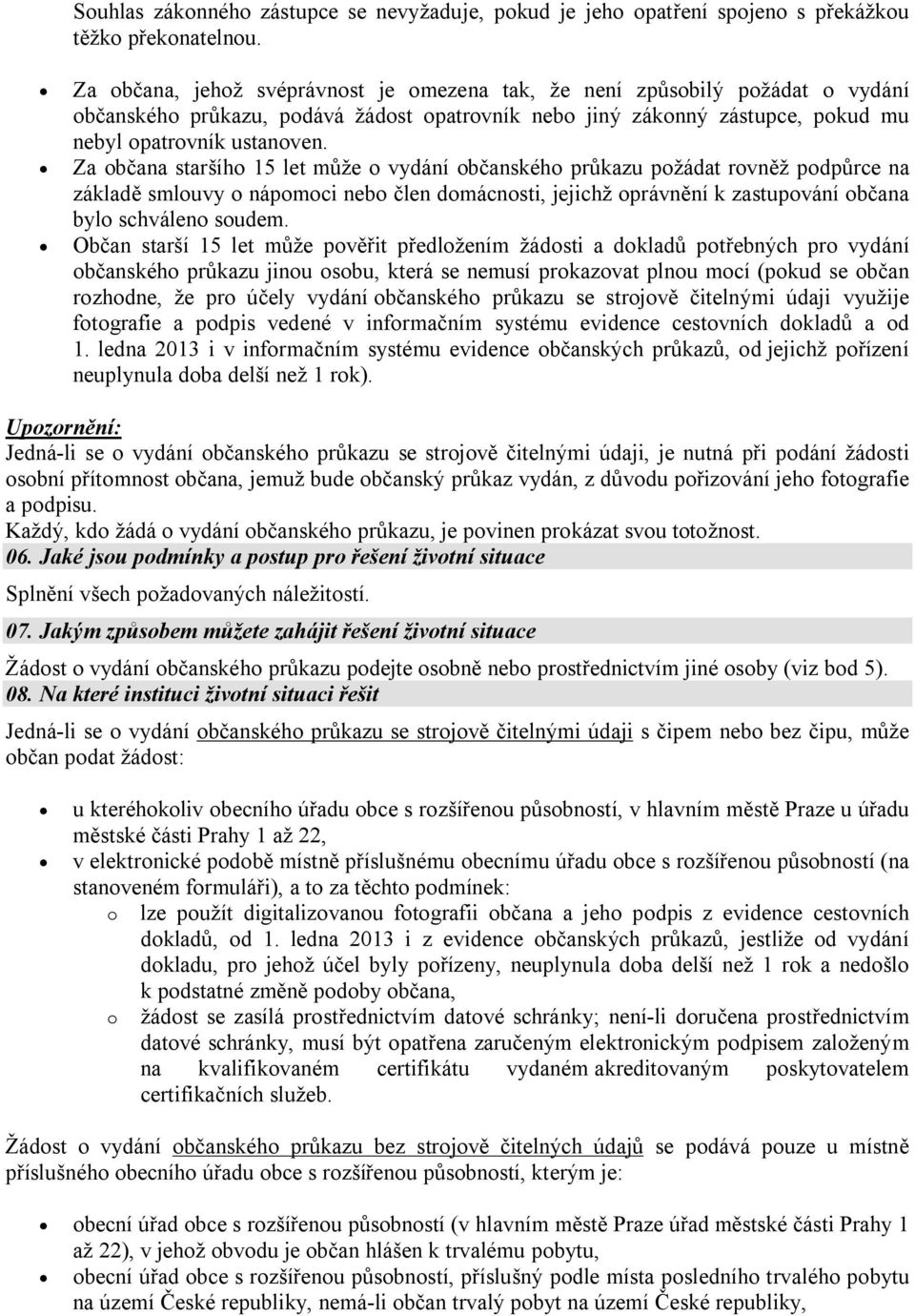 Za občana staršího 15 let může o vydání občanského průkazu požádat rovněž podpůrce na základě smlouvy o nápomoci nebo člen domácnosti, jejichž oprávnění k zastupování občana bylo schváleno soudem.