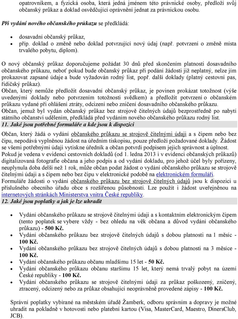 O nový občanský průkaz doporučujeme požádat 30 dnů před skončením platnosti dosavadního občanského průkazu, neboť pokud bude občanský průkaz při podání žádosti již neplatný, nelze jím prokazovat