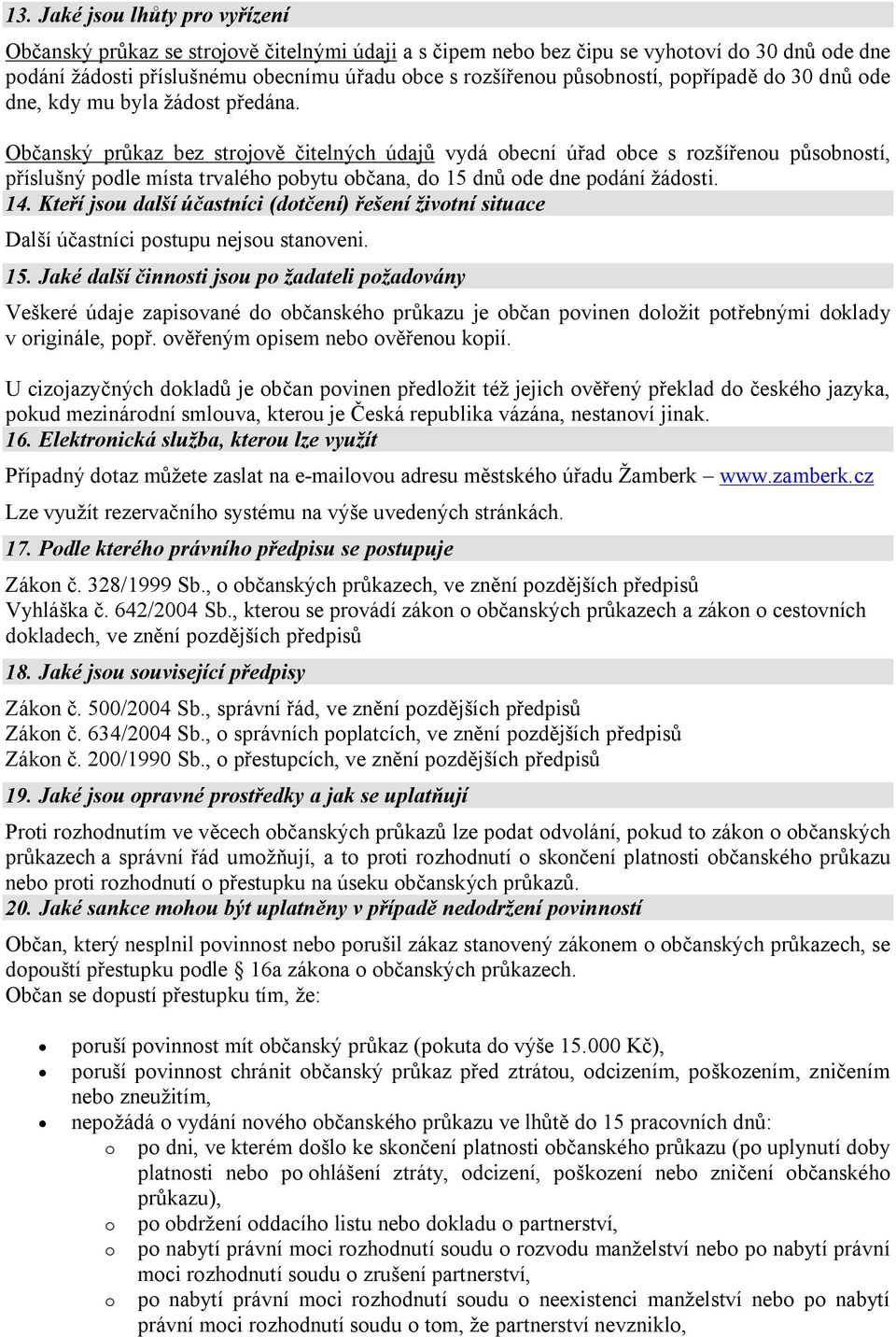 Občanský průkaz bez strojově čitelných údajů vydá obecní úřad obce s rozšířenou působností, příslušný podle místa trvalého pobytu občana, do 15 dnů ode dne podání žádosti. 14.