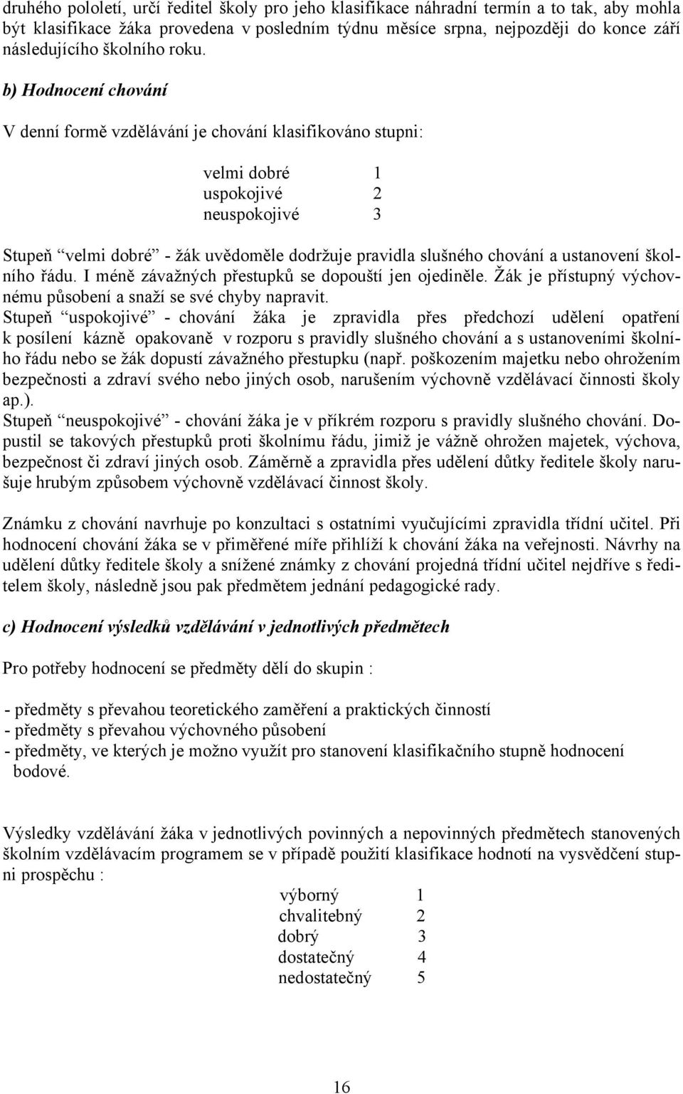 b) Hodnocení chování V denní formě vzdělávání je chování klasifikováno stupni: velmi dobré 1 uspokojivé 2 neuspokojivé 3 Stupeň velmi dobré - žák uvědoměle dodržuje pravidla slušného chování a