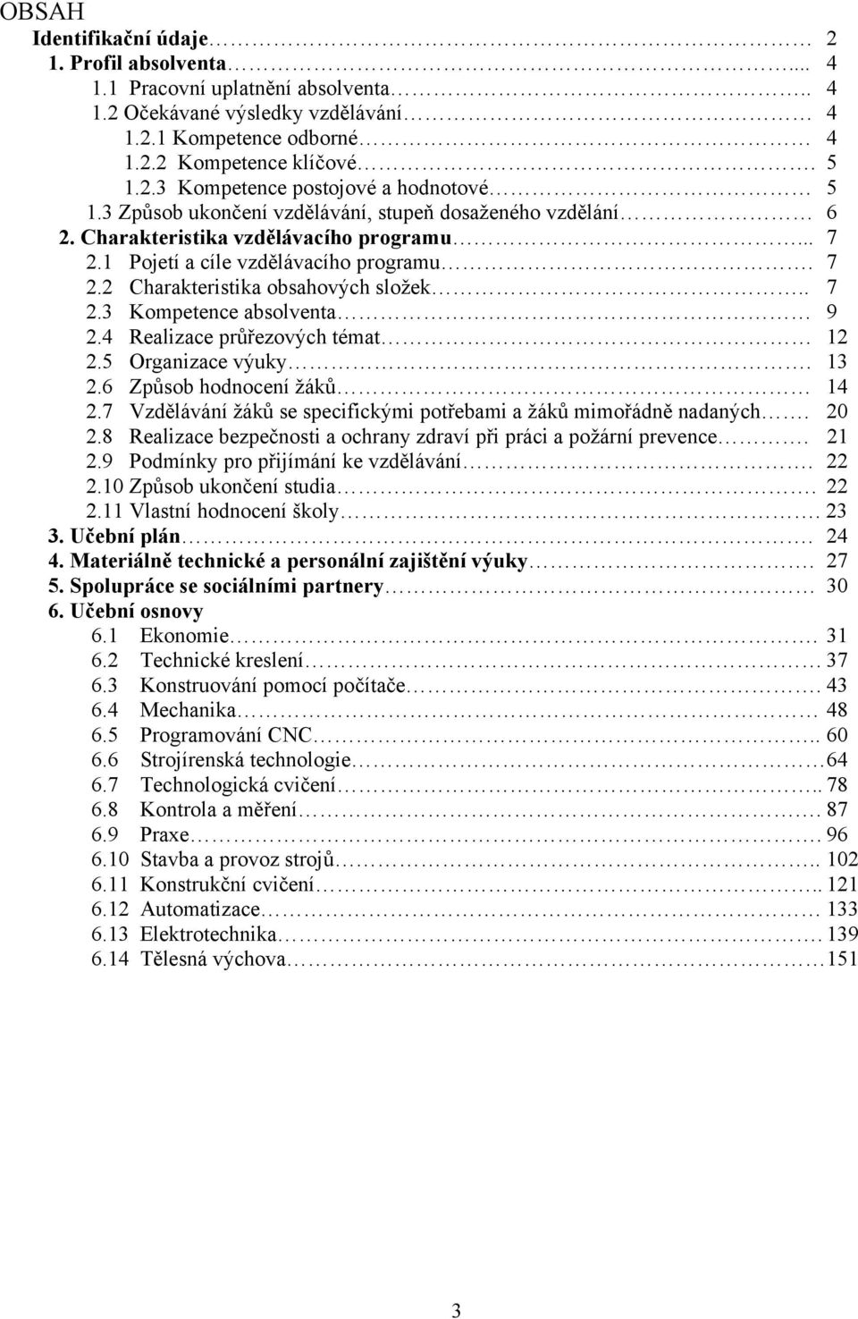 4 Realizace průřezových témat 12 2.5 Organizace výuky. 13 2.6 Způsob hodnocení žáků 14 2.7 Vzdělávání žáků se specifickými potřebami a žáků mimořádně nadaných. 20 2.