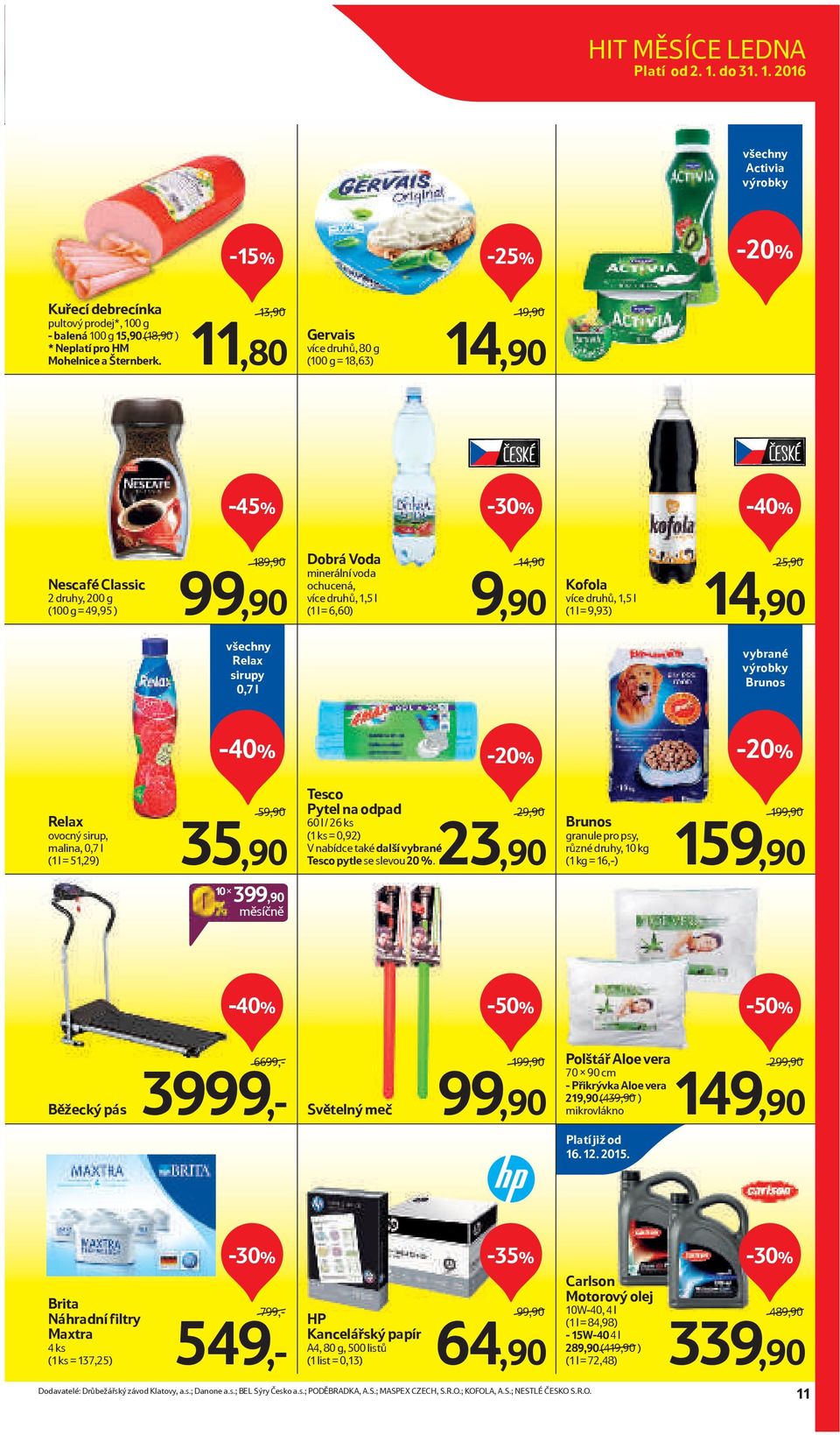 = 6,60) 14,90/ 9,90 Kofola více druhů, 1,5 l (1 l = 9,93) 25,90/ 14,90 všechny Relax sirupy 0,7 l vybrané výrobky Brunos Relax ovocný sirup, malina, 0,7 l (1 l = 51,29) 59,90/ 35,90 Pytel na odpad 60