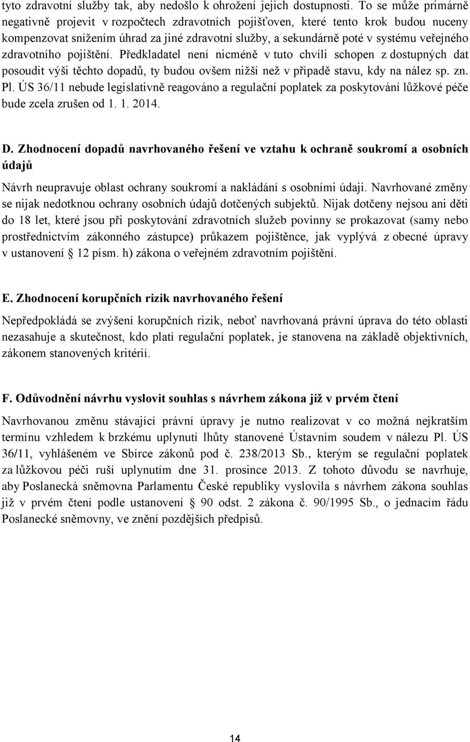 zdravotního pojištění. Předkladatel není nicméně v tuto chvíli schopen z dostupných dat posoudit výši těchto dopadů, ty budou ovšem nižší než v případě stavu, kdy na nález sp. zn. Pl.