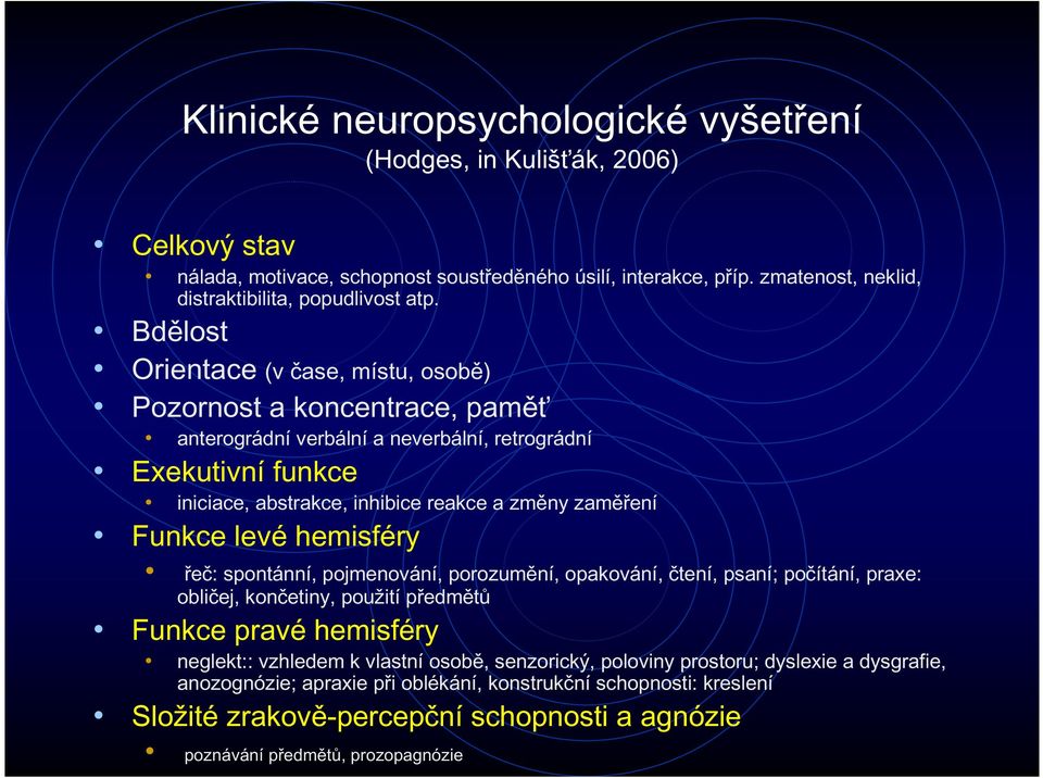 Funkce levé hemisféry řeč: spontánní, pojmenování, porozumění, opakování, čtení, psaní; počítání, praxe: obličej, končetiny, použití předmětů Funkce pravé hemisféry neglekt:: vzhledem k vlastní