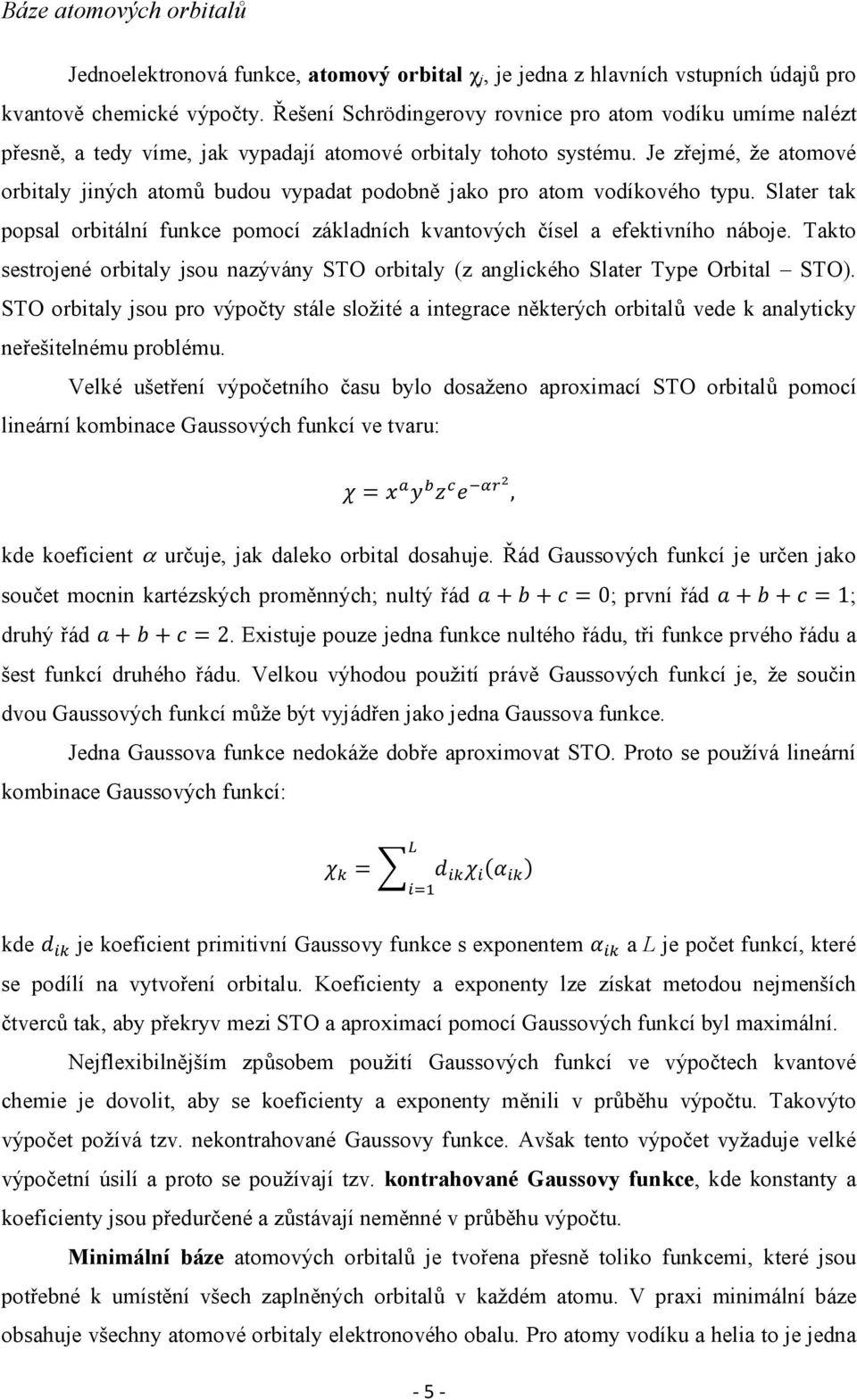 Je zřejmé, že atomové orbitaly jiných atomů budou vypadat podobně jako pro atom vodíkového typu. Slater tak popsal orbitální funkce pomocí základních kvantových čísel a efektivního náboje.