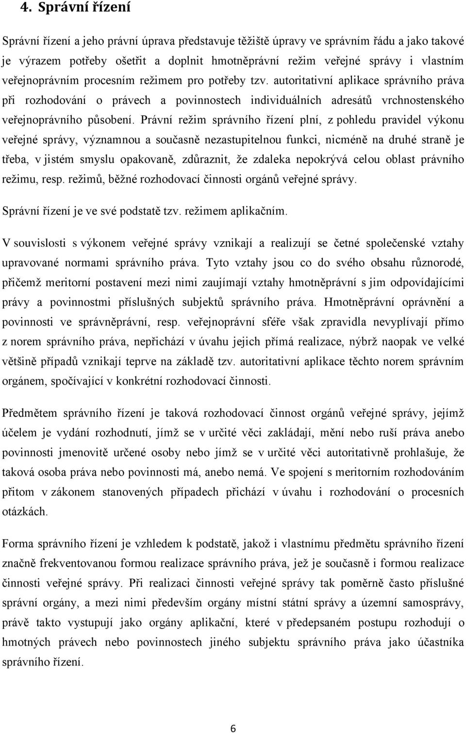 Právní režim správního řízení plní, z pohledu pravidel výkonu veřejné správy, významnou a současně nezastupitelnou funkci, nicméně na druhé straně je třeba, v jistém smyslu opakovaně, zdůraznit, že