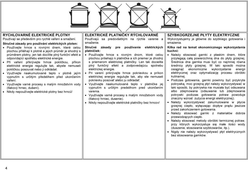efekt a odpovídající spotřebu elektrické energie. Při vaření přikrývejte hrnce pokličkou, příkon elektrické energie regulujte tak, abyste nemuseli pokličkou posouvat nebo ji odkládat.