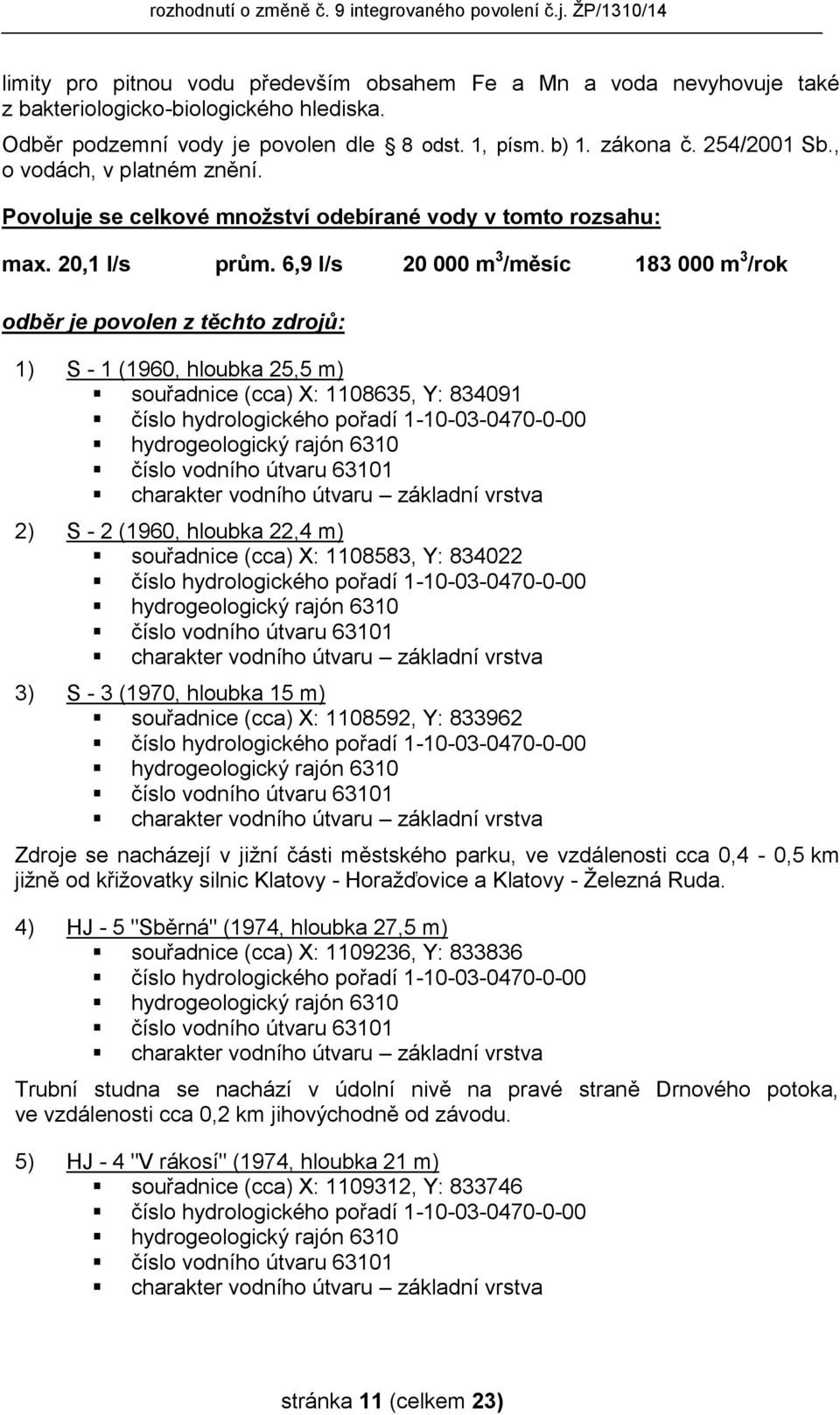 6,9 l/s 20 000 m 3 /měsíc 183 000 m 3 /rok odběr je povolen z těchto zdrojů: 1) S - 1 (1960, hloubka 25,5 m) souřadnice (cca) X: 1108635, Y: 834091 číslo hydrologického pořadí 1-10-03-0470-0-00