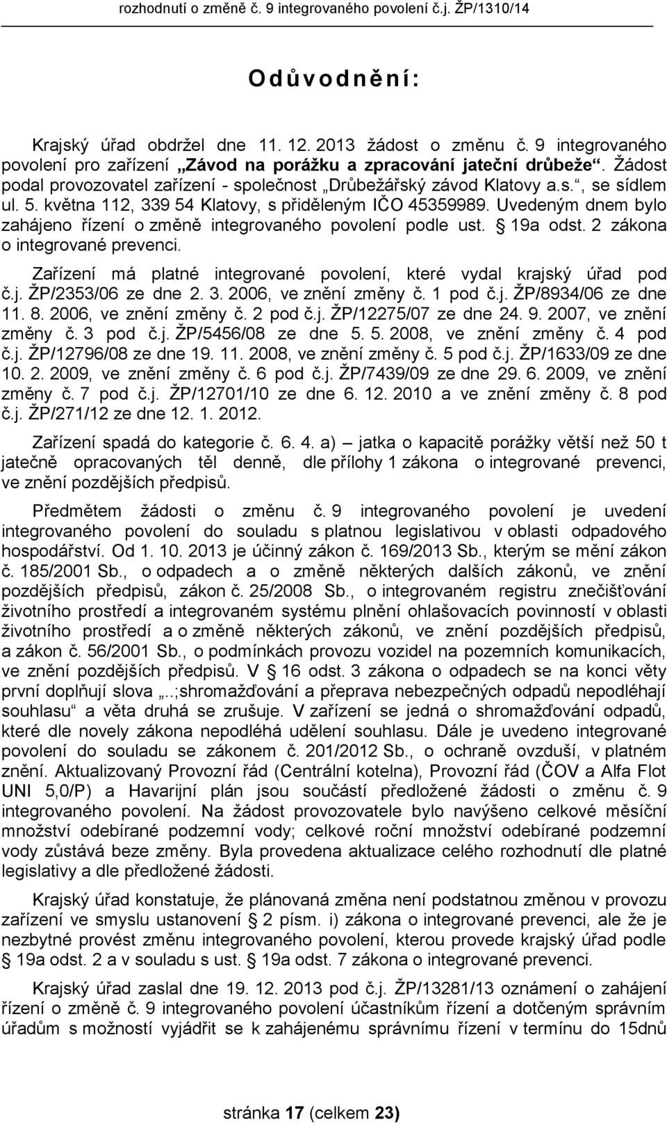 Uvedeným dnem bylo zahájeno řízení o změně integrovaného povolení podle ust. 19a odst. 2 zákona o integrované prevenci. Zařízení má platné integrované povolení, které vydal krajský úřad pod č.j. ŽP/2353/06 ze dne 2.