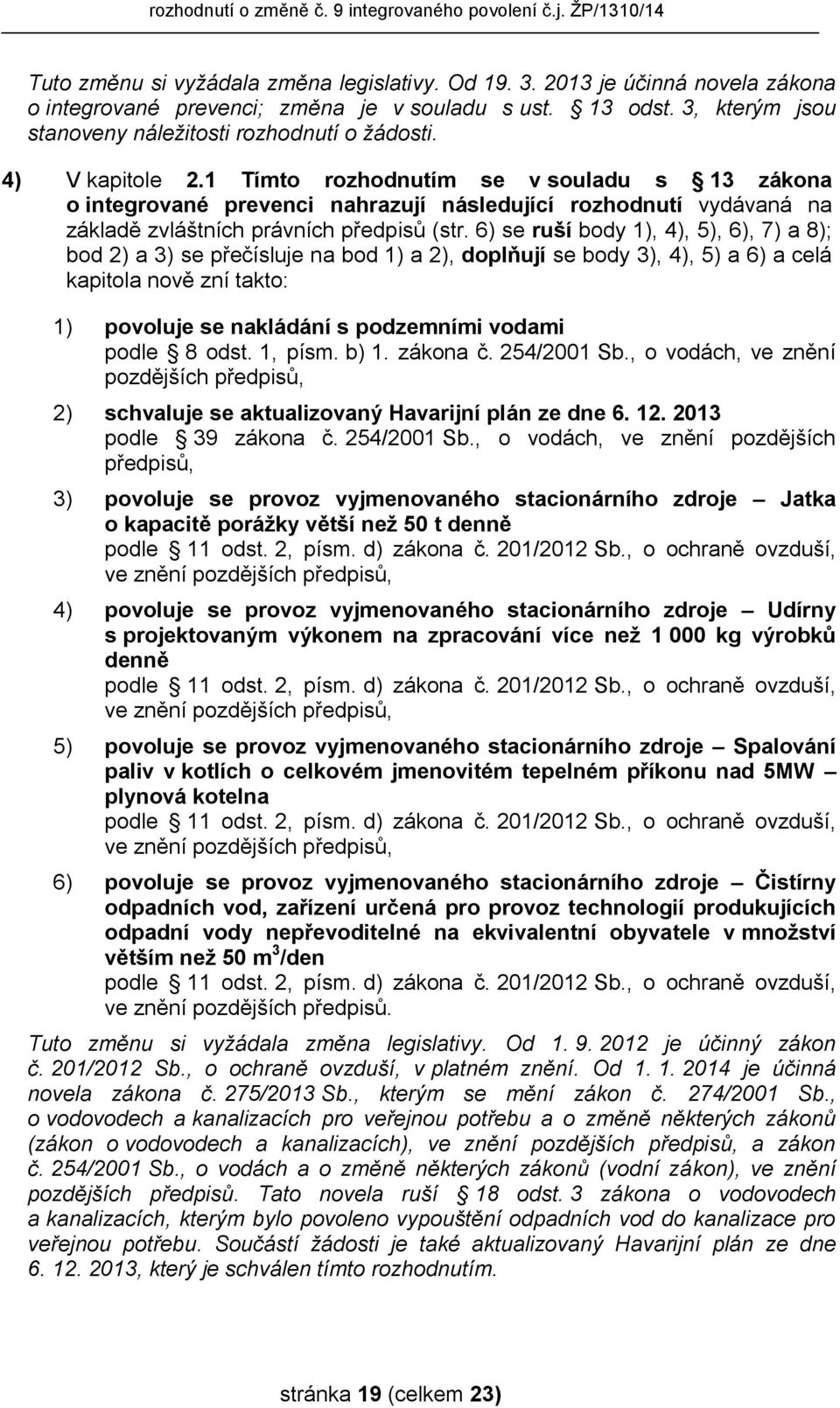 6) se ruší body 1), 4), 5), 6), 7) a 8); bod 2) a 3) se přečísluje na bod 1) a 2), doplňují se body 3), 4), 5) a 6) a celá kapitola nově zní takto: 1) povoluje se nakládání s podzemními vodami podle