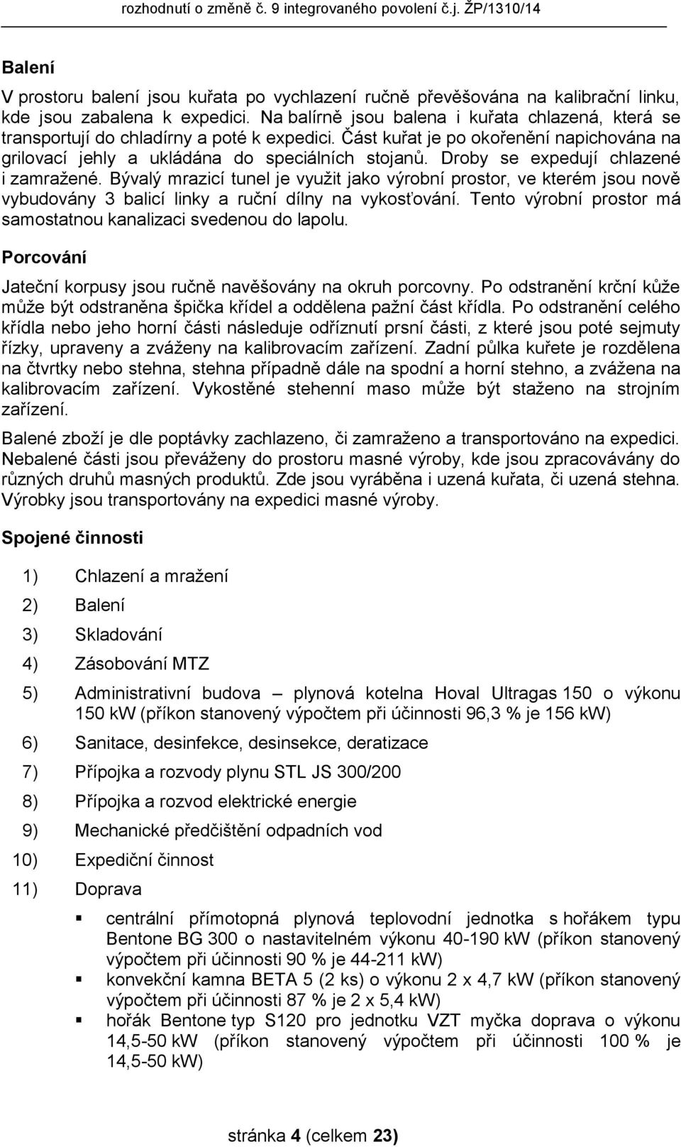 Droby se expedují chlazené i zamražené. Bývalý mrazicí tunel je využit jako výrobní prostor, ve kterém jsou nově vybudovány 3 balicí linky a ruční dílny na vykosťování.