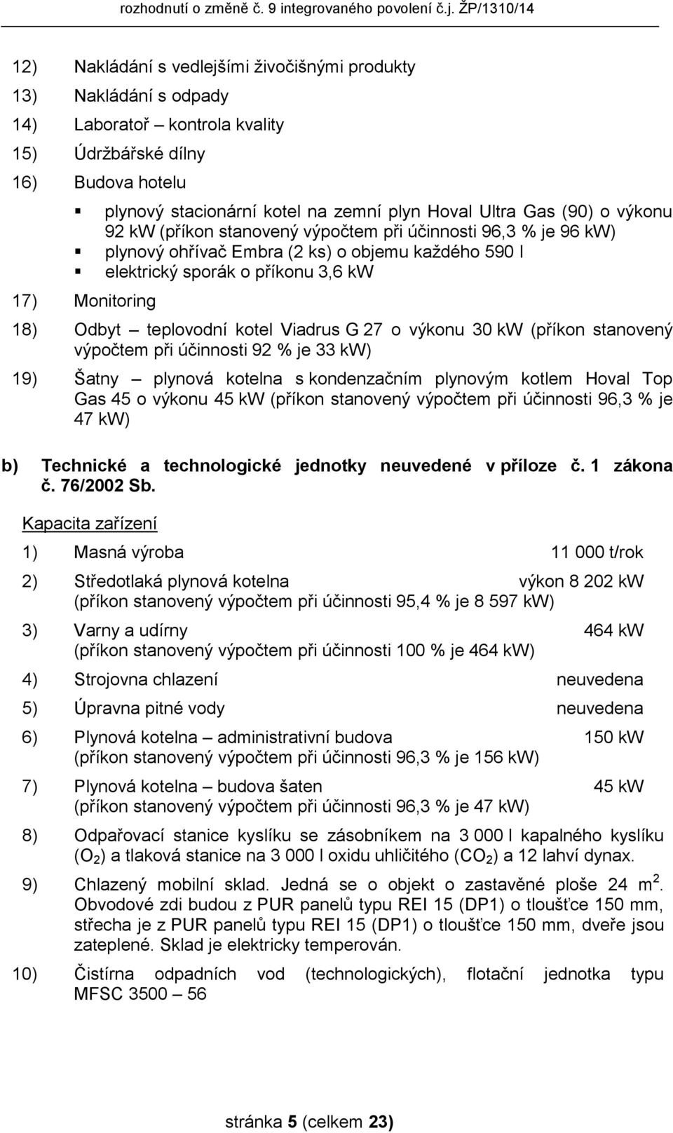 teplovodní kotel Viadrus G 27 o výkonu 30 kw (příkon stanovený výpočtem při účinnosti 92 % je 33 kw) 19) Šatny plynová kotelna s kondenzačním plynovým kotlem Hoval Top Gas 45 o výkonu 45 kw (příkon