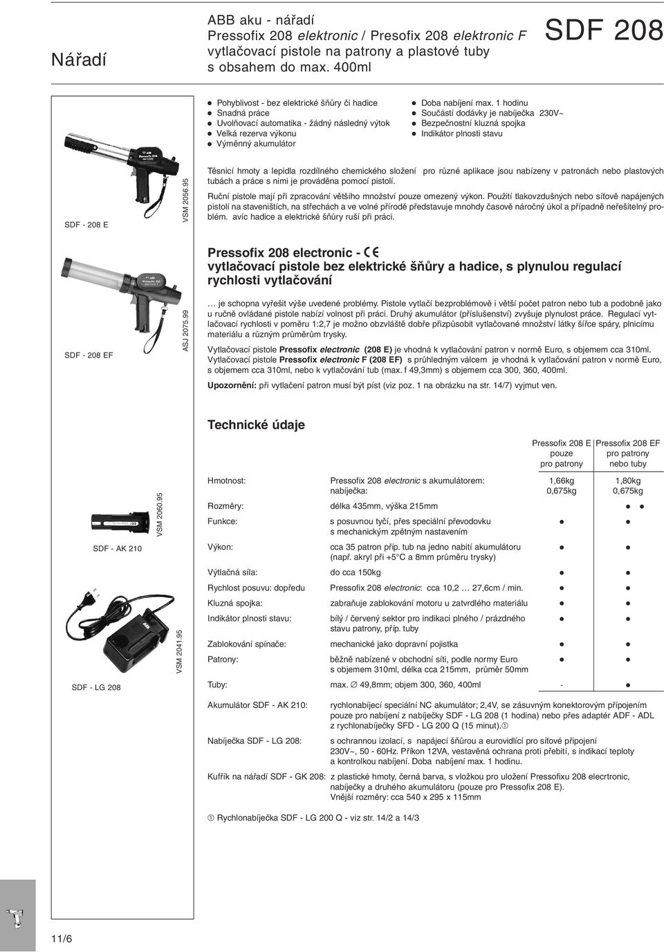 208 E VSM 2056.95 Těsnicí hmoty a lepidla rozdílného chemického složení pro různé aplikace jsou nabízeny v patronách nebo plastových tubách a práce s nimi je prováděna pomocí pistolí.