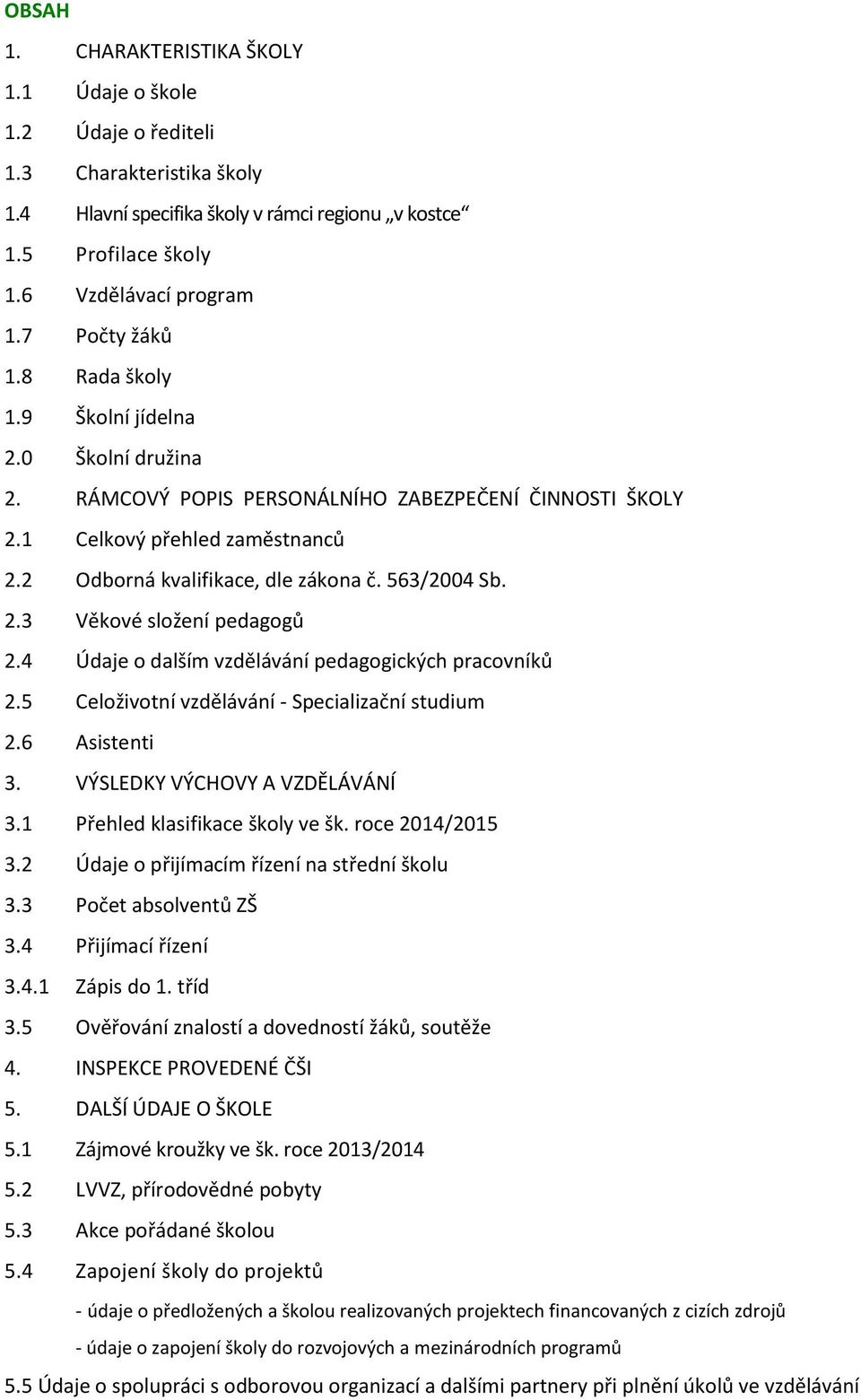 563/2004 Sb. 2.3 Věkové složení pedagogů 2.4 Údaje o dalším vzdělávání pedagogických pracovníků 2.5 Celoživotní vzdělávání - Specializační studium 2.6 Asistenti 3. VÝSLEDKY VÝCHOVY A VZDĚLÁVÁNÍ 3.