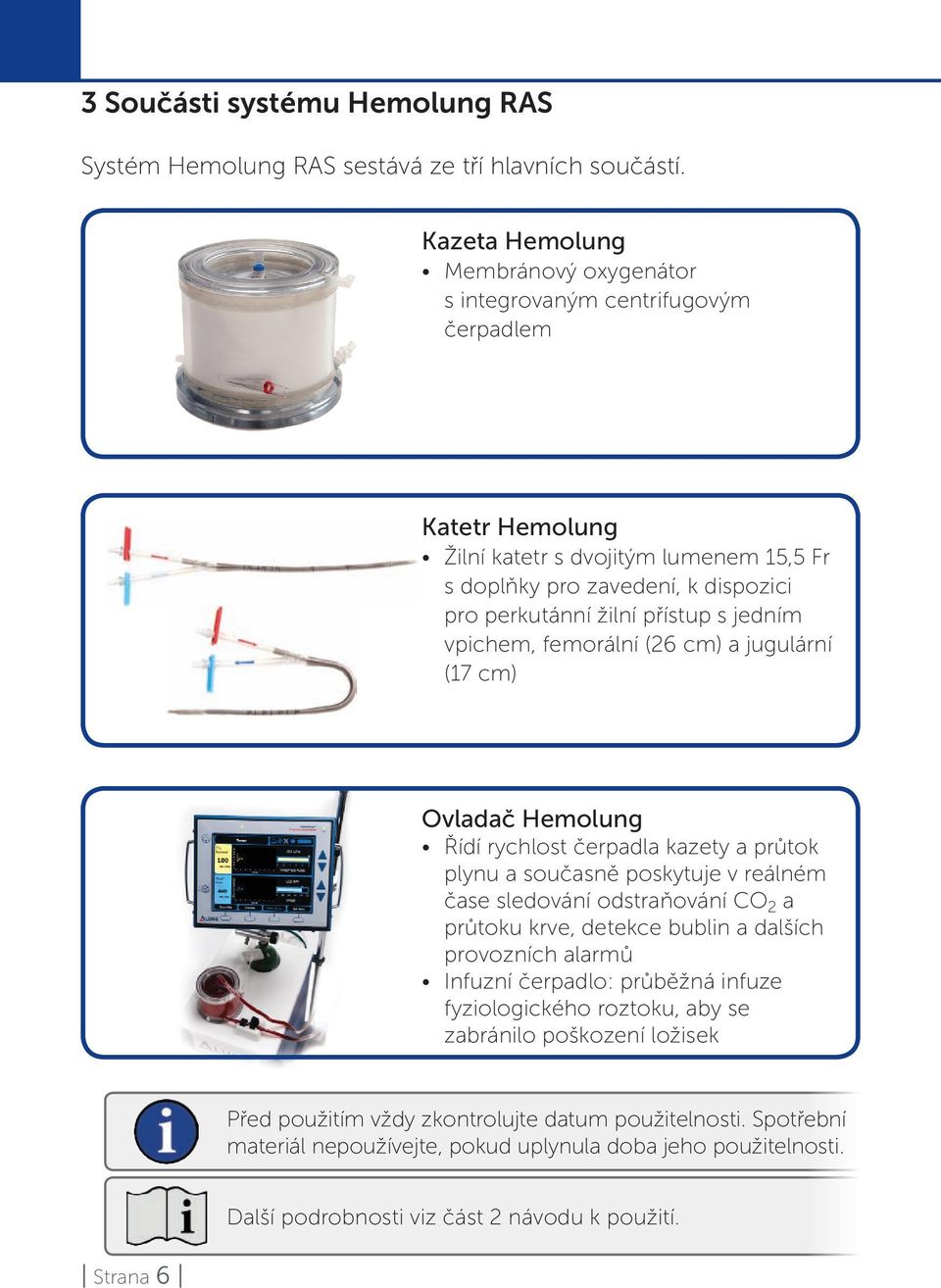 jedním vpichem, femorální (26 cm) a jugulární (17 cm) Ovladač Hemolung Řídí rychlost čerpadla kazety a průtok plynu a současně poskytuje v reálném čase sledování odstraňování CO 2 a průtoku krve,