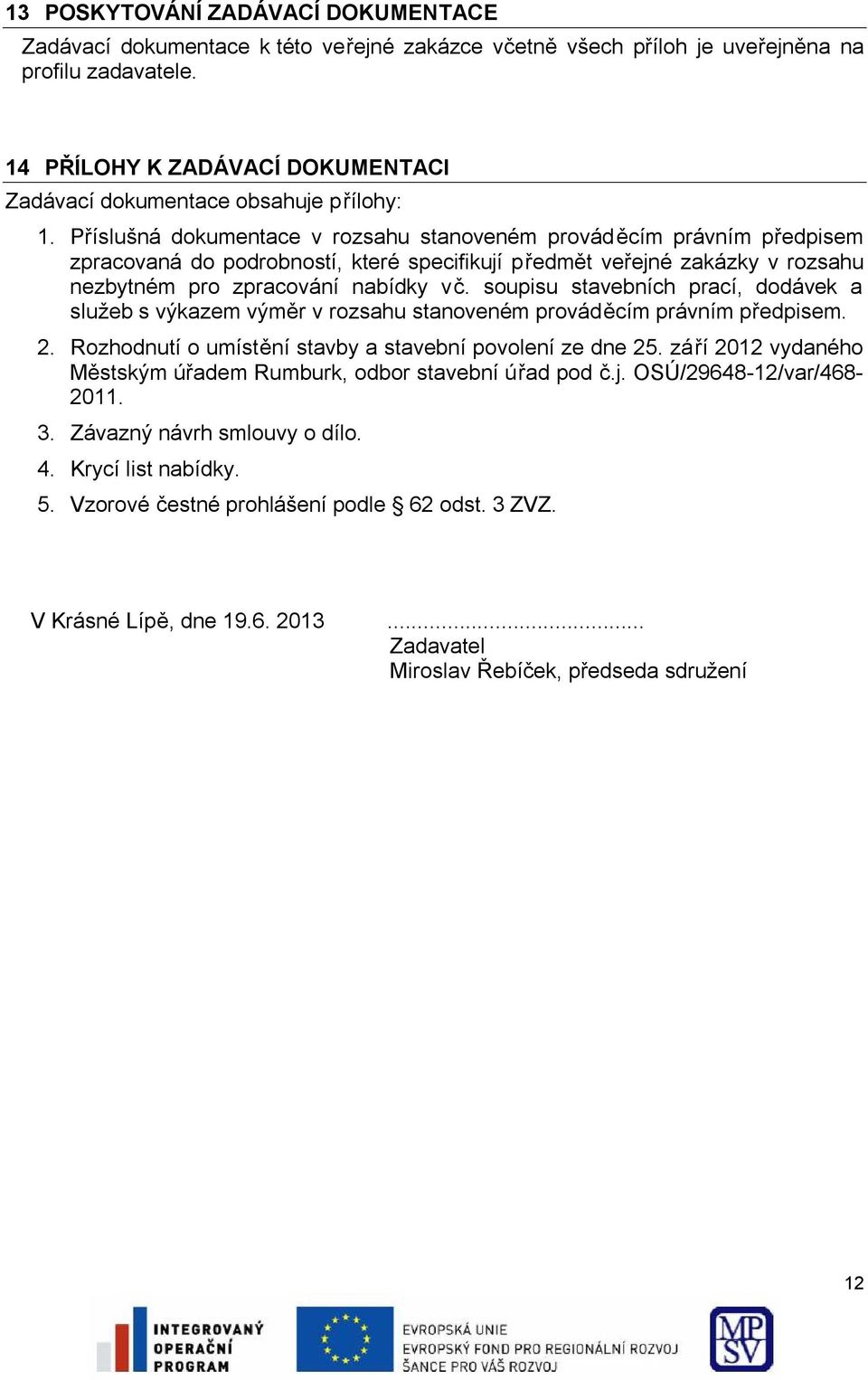 Příslušná dokumentace v rozsahu stanoveném prováděcím právním předpisem zpracovaná do podrobností, které specifikují předmět veřejné zakázky v rozsahu nezbytném pro zpracování nabídky vč.