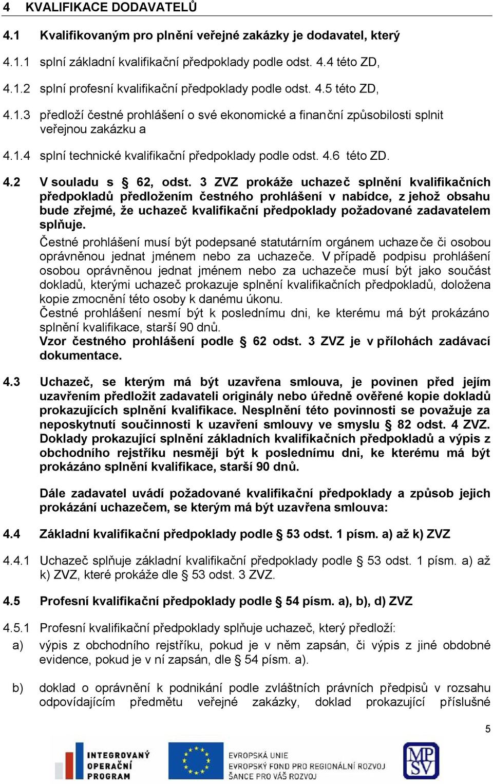 3 ZVZ prokáže uchazeč splnění kvalifikačních předpokladů předložením čestného prohlášení v nabídce, z jehož obsahu bude zřejmé, že uchazeč kvalifikační předpoklady požadované zadavatelem splňuje.