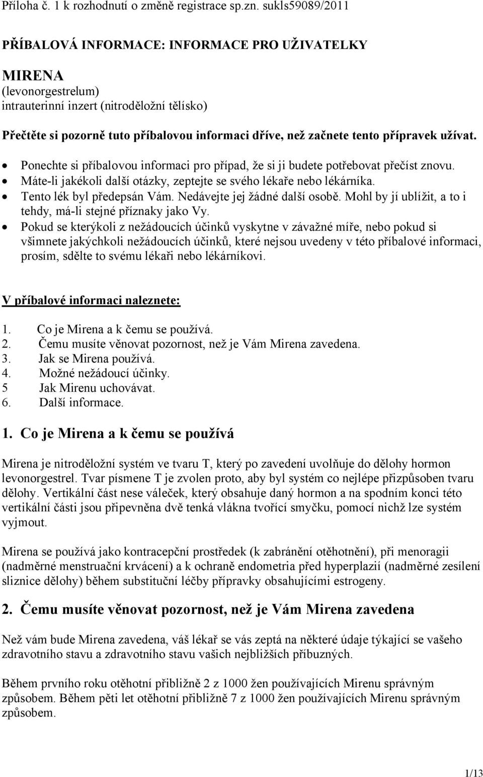 tento přípravek užívat. Ponechte si příbalovou informaci pro případ, že si ji budete potřebovat přečíst znovu. Máte-li jakékoli další otázky, zeptejte se svého lékaře nebo lékárníka.