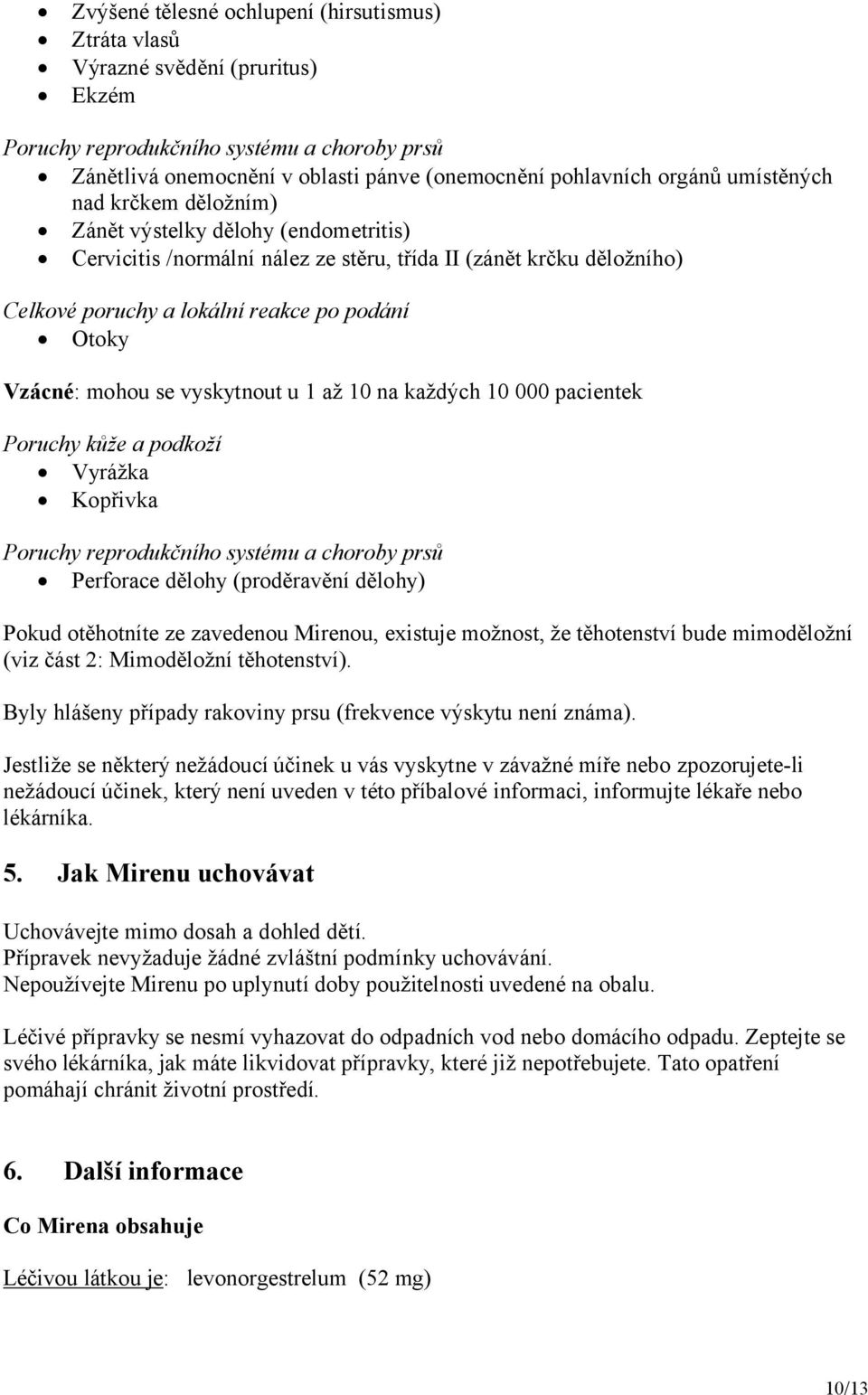 mohou se vyskytnout u 1 až 10 na každých 10 000 pacientek Poruchy kůže a podkoží Vyrážka Kopřivka Poruchy reprodukčního systému a choroby prsů Perforace dělohy (proděravění dělohy) Pokud otěhotníte