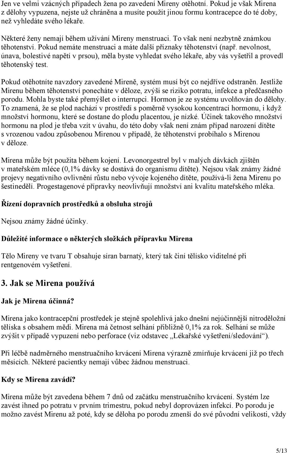 To však není nezbytně známkou těhotenství. Pokud nemáte menstruaci a máte další příznaky těhotenství (např.