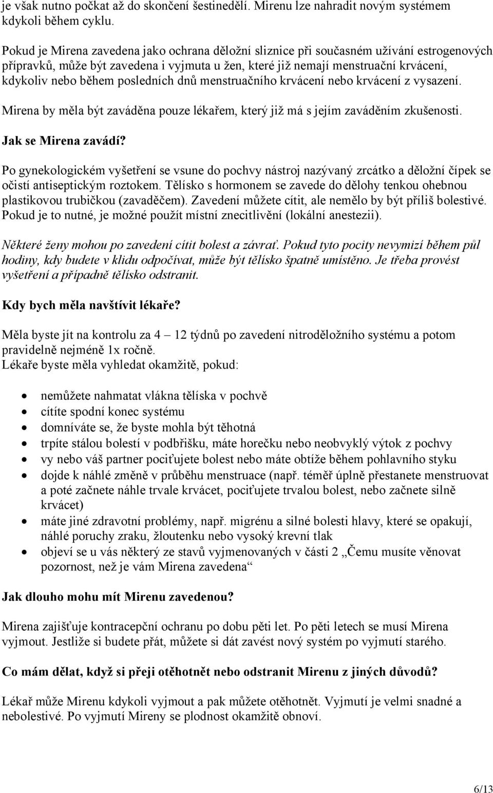 posledních dnů menstruačního krvácení nebo krvácení z vysazení. Mirena by měla být zaváděna pouze lékařem, který již má s jejím zaváděním zkušenosti. Jak se Mirena zavádí?