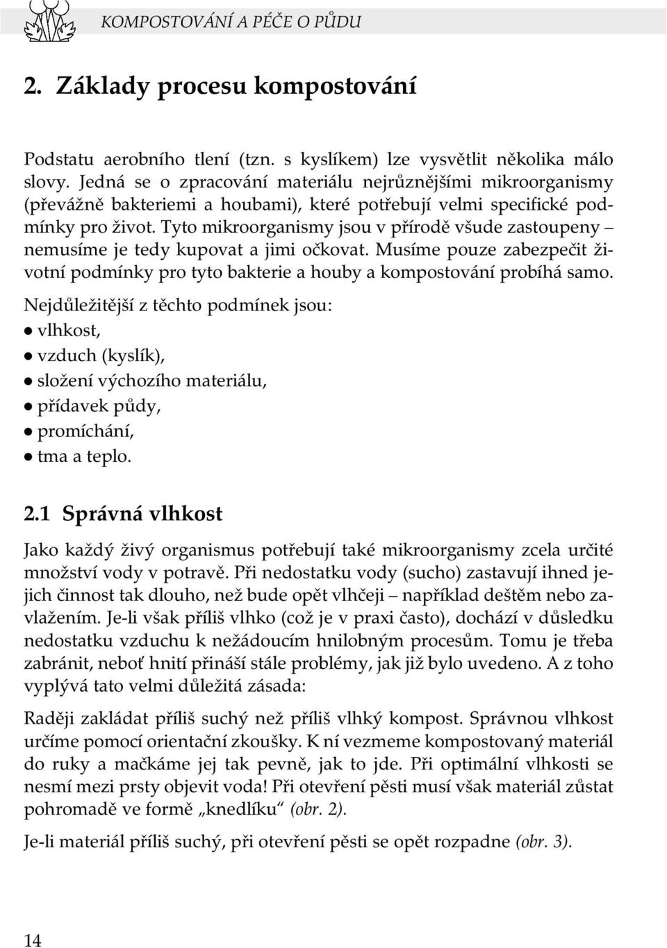 Tyto mikroorganismy jsou v přírodě všude zastoupeny nemusíme je tedy kupovat a jimi očkovat. Musíme pouze zabezpečit životní podmínky pro tyto bakterie a houby a kompostování probíhá samo.