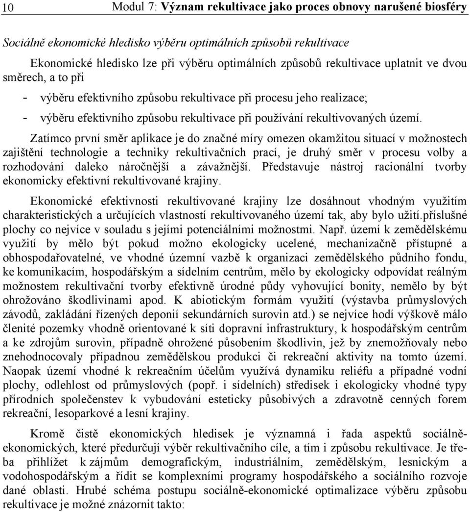 Zatímco první směr aplikace je do značné míry omezen okamžitou situací v možnostech zajištění technologie a techniky rekultivačních prací, je druhý směr v procesu volby a rozhodování daleko