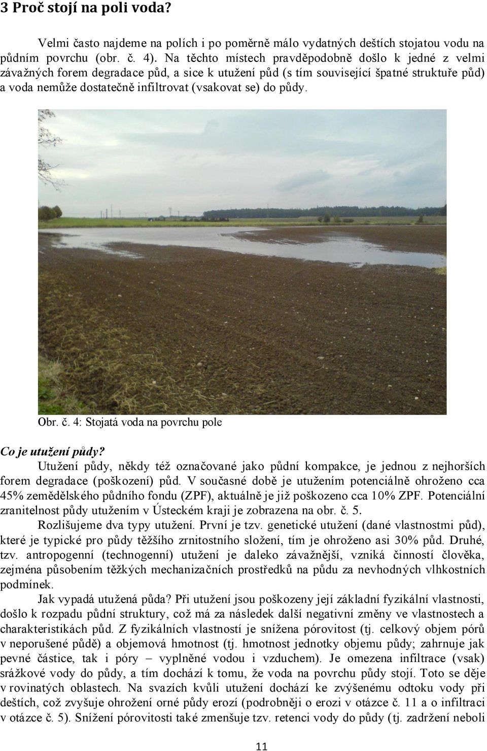 do půdy. Obr. č. 4: Stojatá voda na povrchu pole Co je utužení půdy? Utuţení půdy, někdy téţ označované jako půdní kompakce, je jednou z nejhorších forem degradace (poškození) půd.