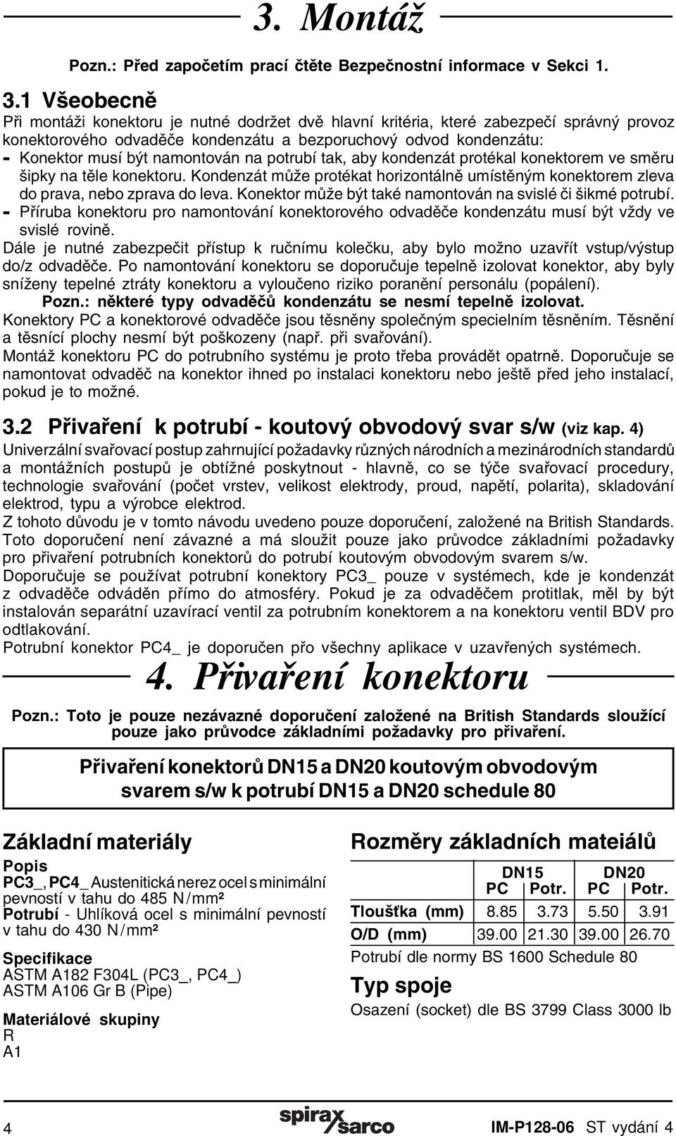 namontován na potrubí tak, aby kondenzát protékal konektorem ve směru šipky na těle konektoru. Kondenzát může protékat horizontálně umístěným konektorem zleva do prava, nebo zprava do leva.