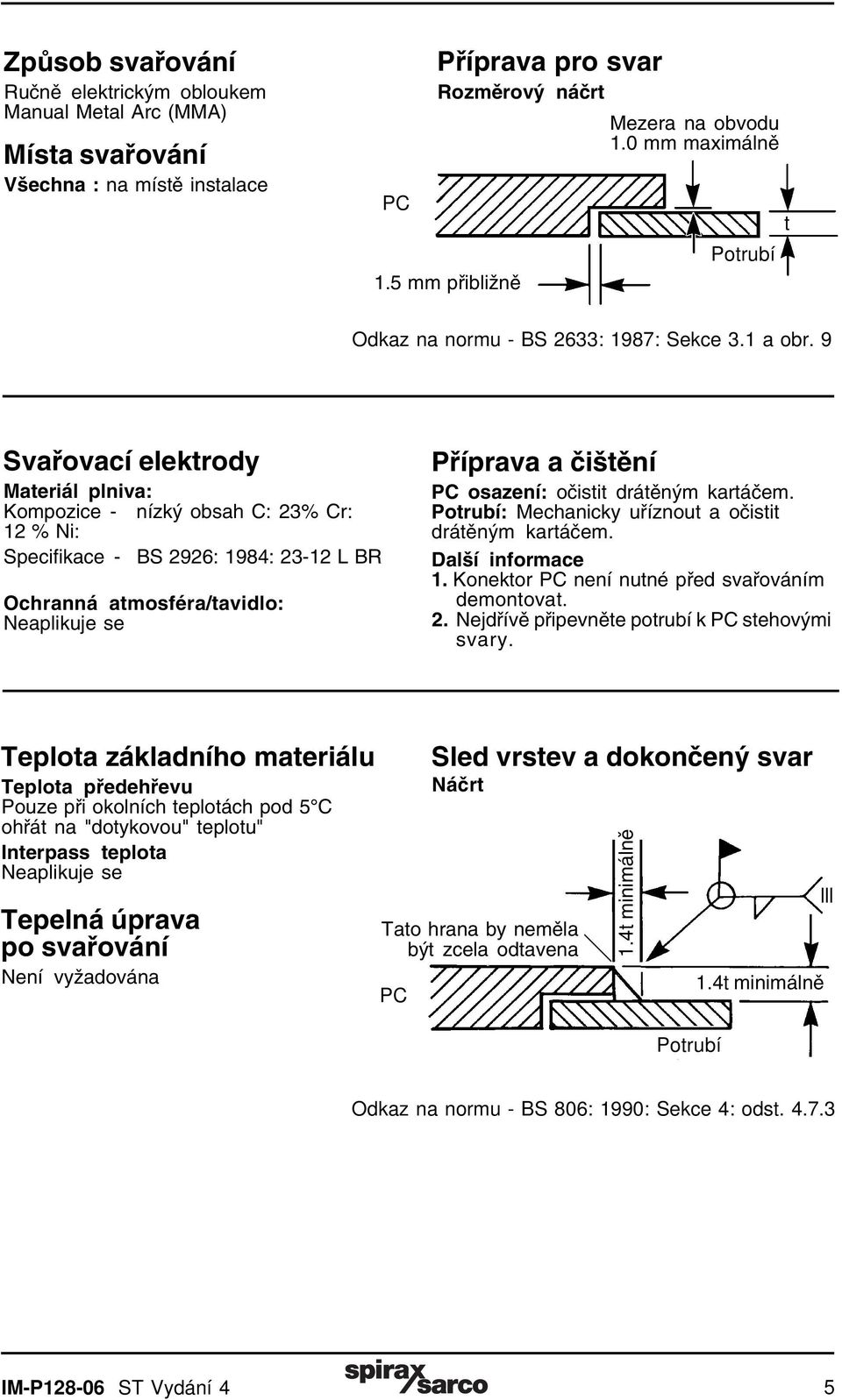 9 Svařovací elektrody Materiál plniva: Kompozice - nízký obsah C: 23% Cr: 12 % Ni: Specifikace - BS 2926: 1984: 23-12 L BR Ochranná atmosféra/tavidlo: Neaplikuje se Příprava a čištění PC osazení: