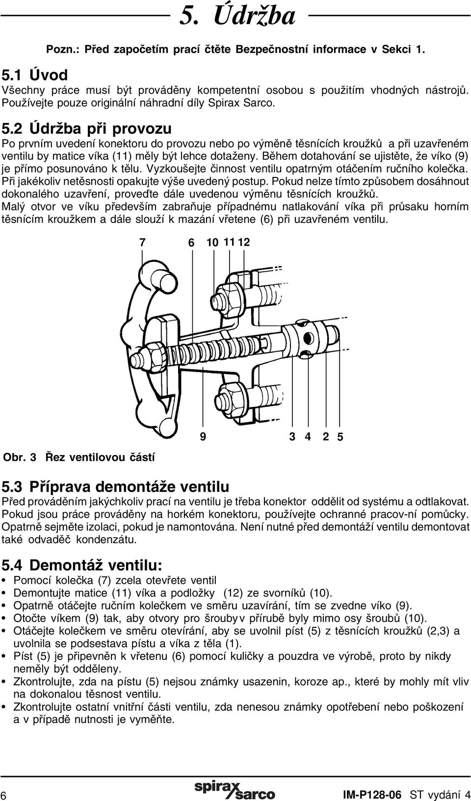 2 Údržba při provozu Po prvním uvedení konektoru do provozu nebo po výměně těsnících kroužků a při uzavřeném ventilu by matice víka (11) měly být lehce dotaženy.