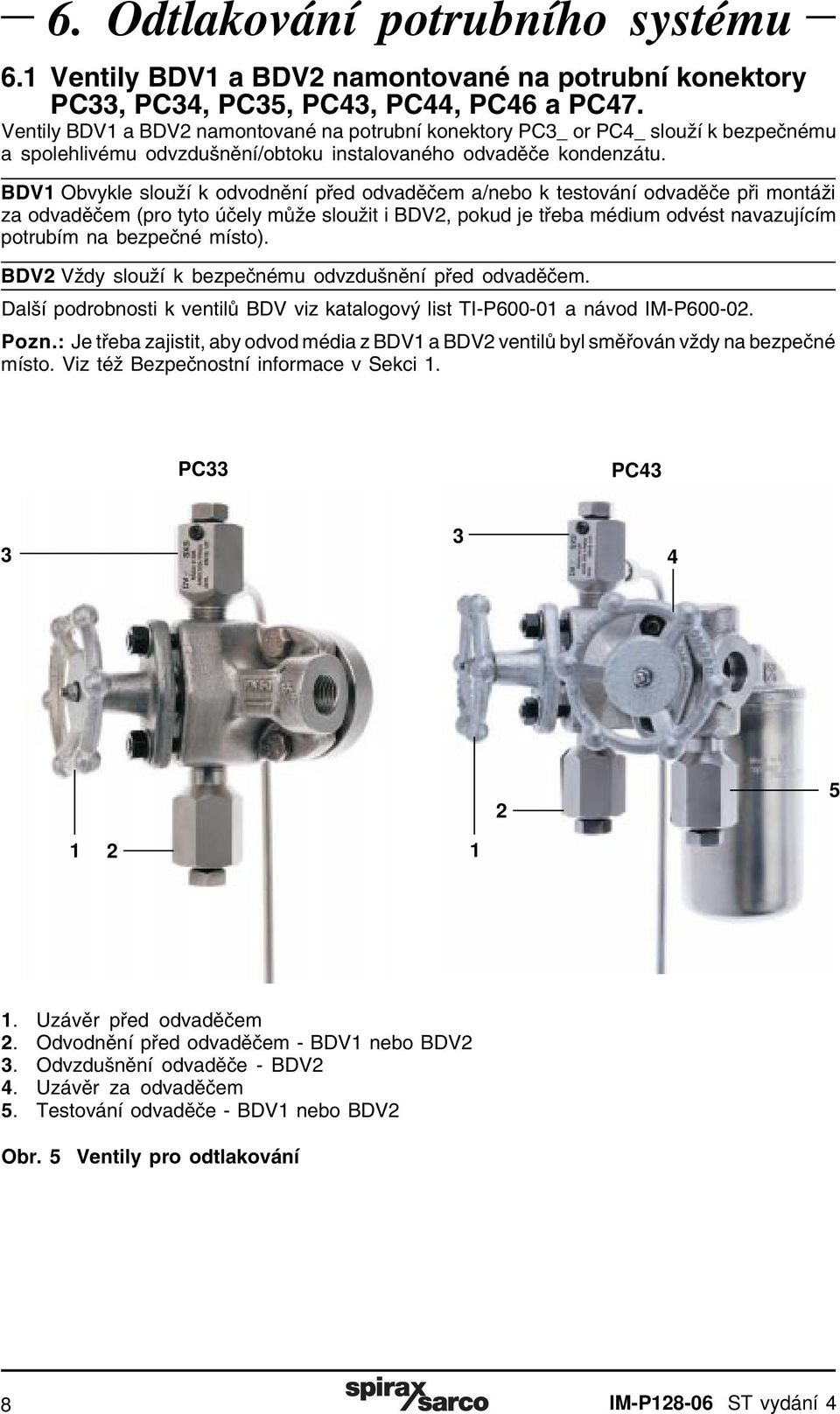 BDV1 Obvykle slouží k odvodnění před odvaděčem a/nebo k testování odvaděče při montáži za odvaděčem (pro tyto účely může sloužit i BDV2, pokud je třeba médium odvést navazujícím potrubím na bezpečné