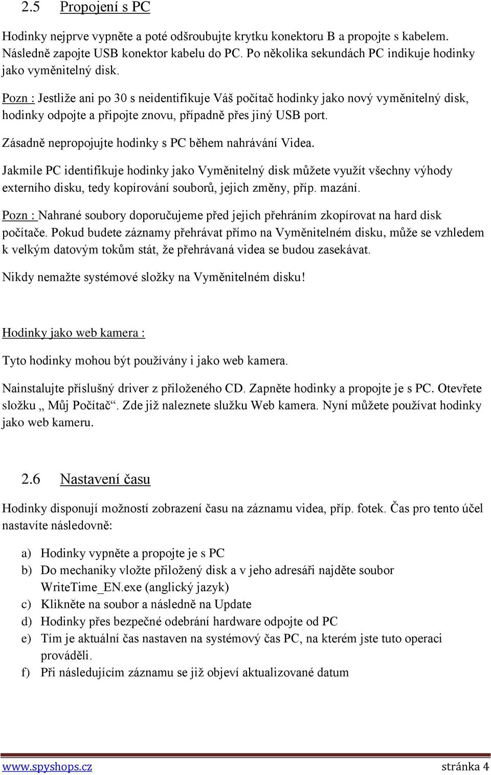 Pozn : Jestliže ani po 30 s neidentifikuje Váš počítač hodinky jako nový vyměnitelný disk, hodinky odpojte a připojte znovu, případně přes jiný USB port.