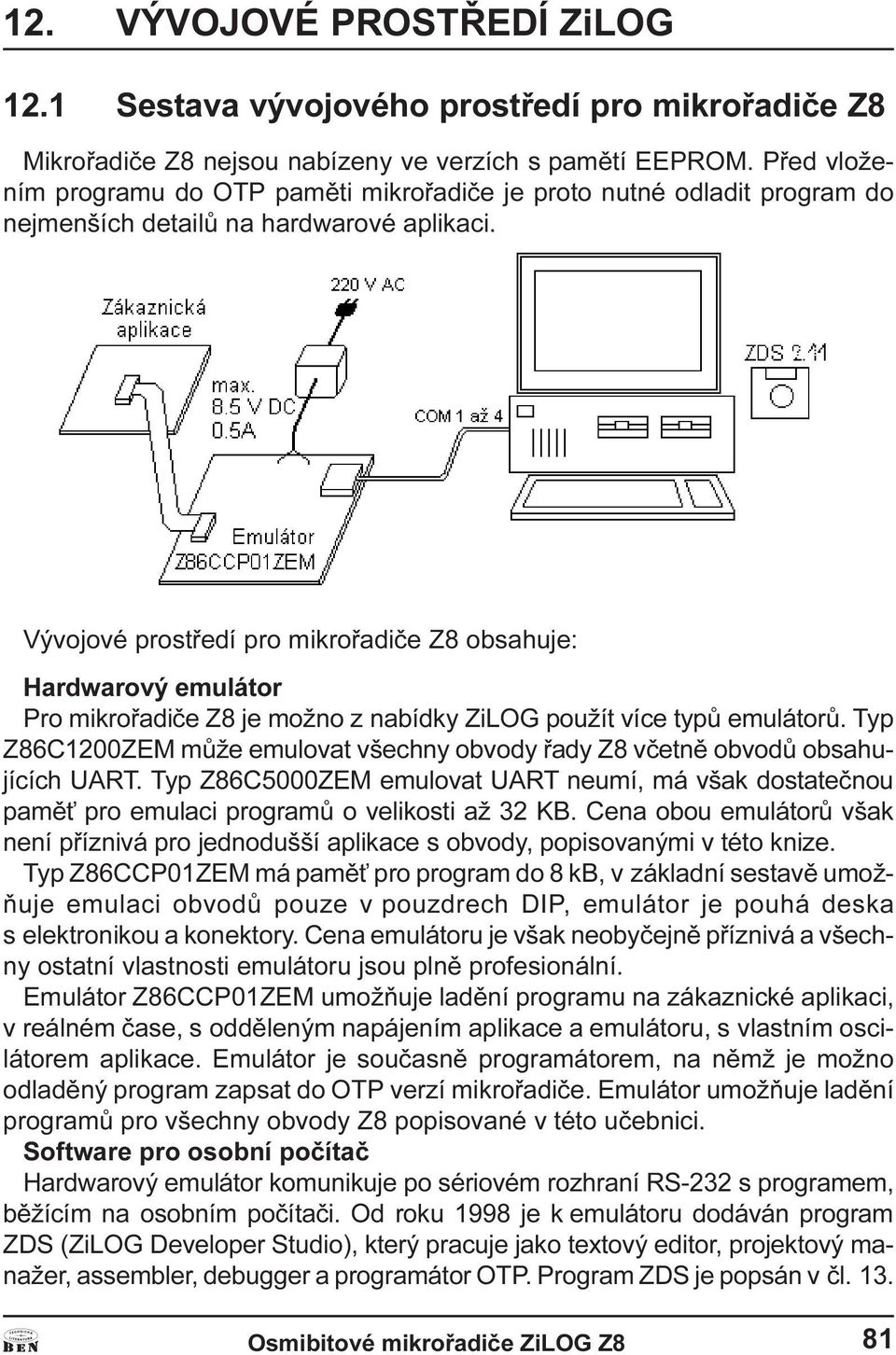 emulátorù Typ Z86C1200ZEM mùže emulovat všechny obvody øady Z8 vèetnì obvodù obsahujících URT Typ Z86C5000ZEM emulovat URT neumí, má však dostateènou pamì pro emulaci programù o velikosti až 32 KB