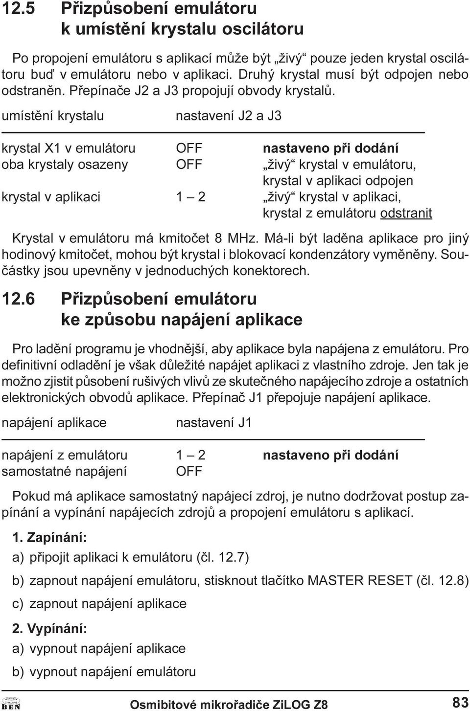 emulátoru, krystal v aplikaci odpojen krystal v aplikaci 1 2 živý krystal v aplikaci, krystal z emulátoru odstranit Krystal v emulátoru má kmitoèet 8 MHz Má-li být ladìna aplikace pro jiný hodinový