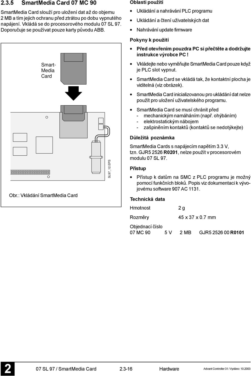 Smart- Media Card Oblasti použití Ukládání a nahrávání PLC programu Ukládání a čtení uživatelských dat Nahrávání update firmware Pokyny k použití Před otevřením pouzdra PC si přečtěte a dodržujte